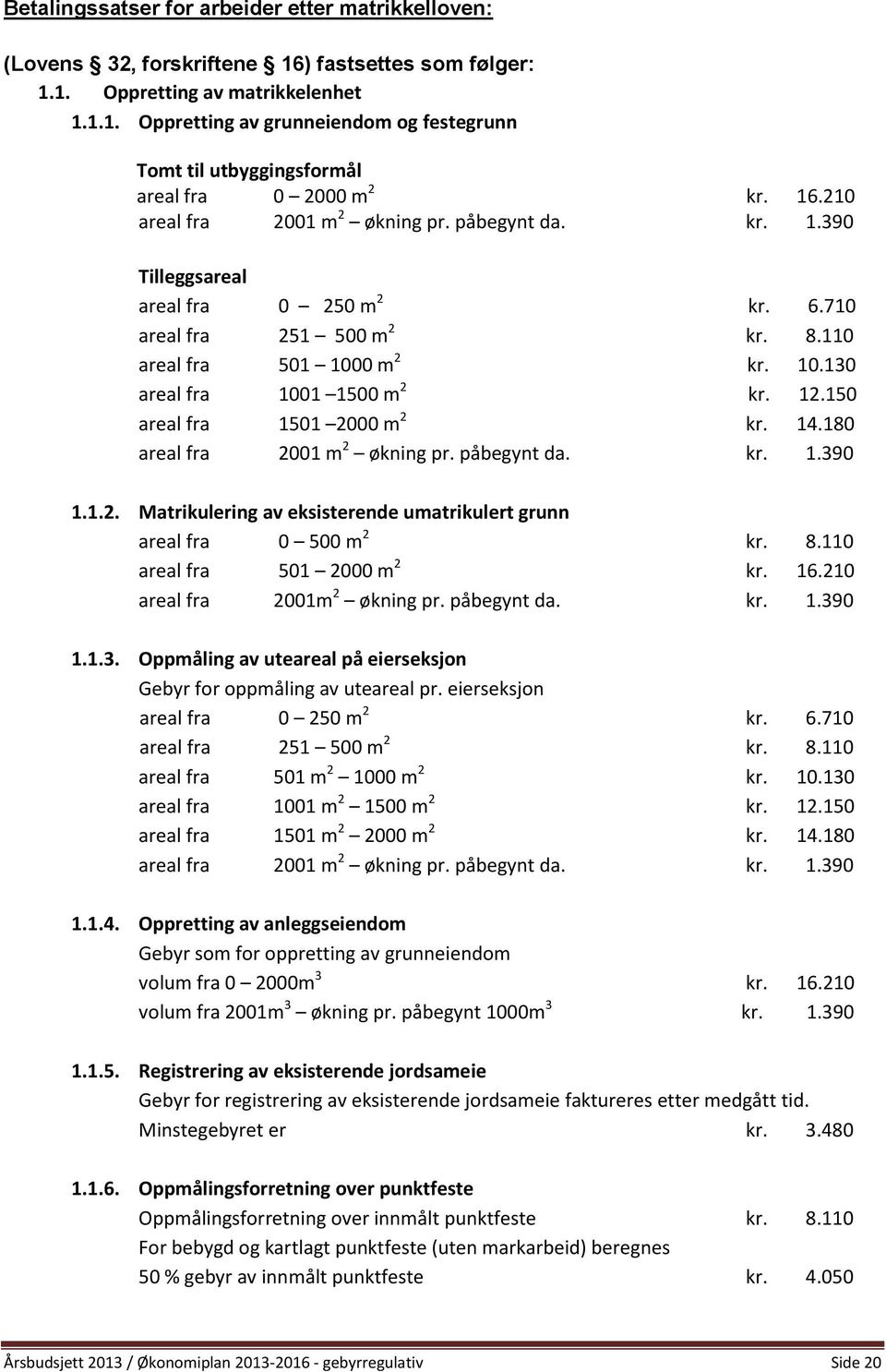12.150 areal fra 1501 2000 m 2 kr. 14.180 areal fra 2001 m 2 økning pr. påbegynt da. kr. 1.390 1.1.2. Matrikulering av eksisterende umatrikulert grunn areal fra 0 500 m 2 kr. 8.