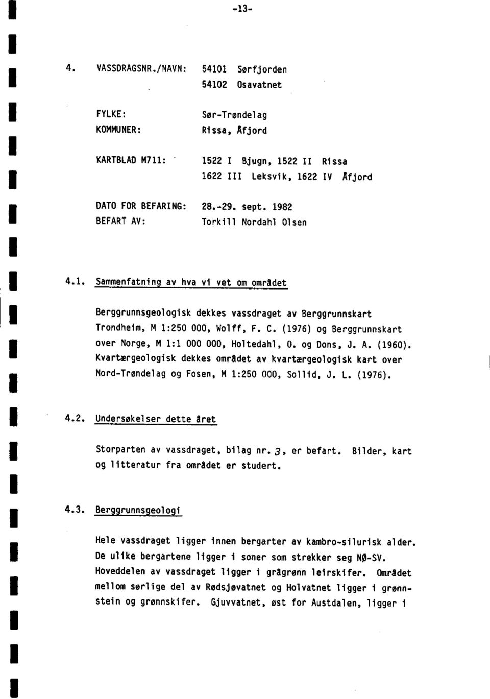 (1976)og Berggrunnskart over Norge M 1:1 000 000 Holtedahl0. og Dons J. A. (1960). Kvartærgeologiskdekkes området av kvartærgeologiskkart over Nord-Trøndelagog Fosen M 1:250 000 Sollid J. L. (1976).