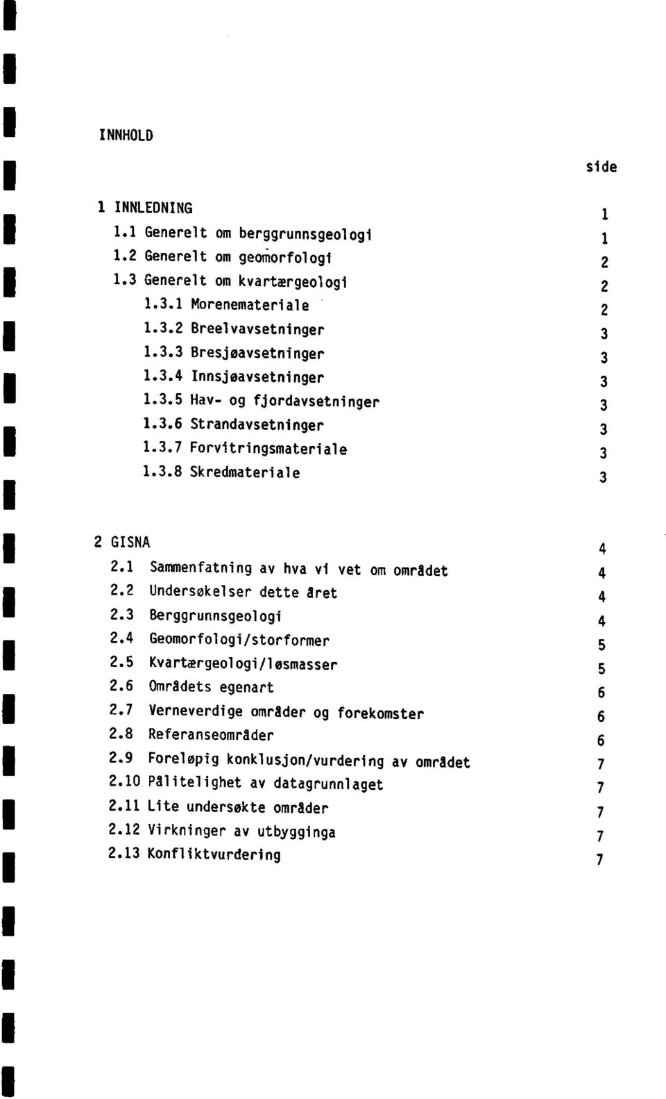 2 Undersøkelserdette äret 4 2.3 Berggrunnsgeologi 4 2.4 Geomorfologi/storformer 5 2.5 Kvartærgeologi/løsmasser 5 2.6 Områdetsegenart 6 2.7 Verneverdigeområder og forekomster 6 2.