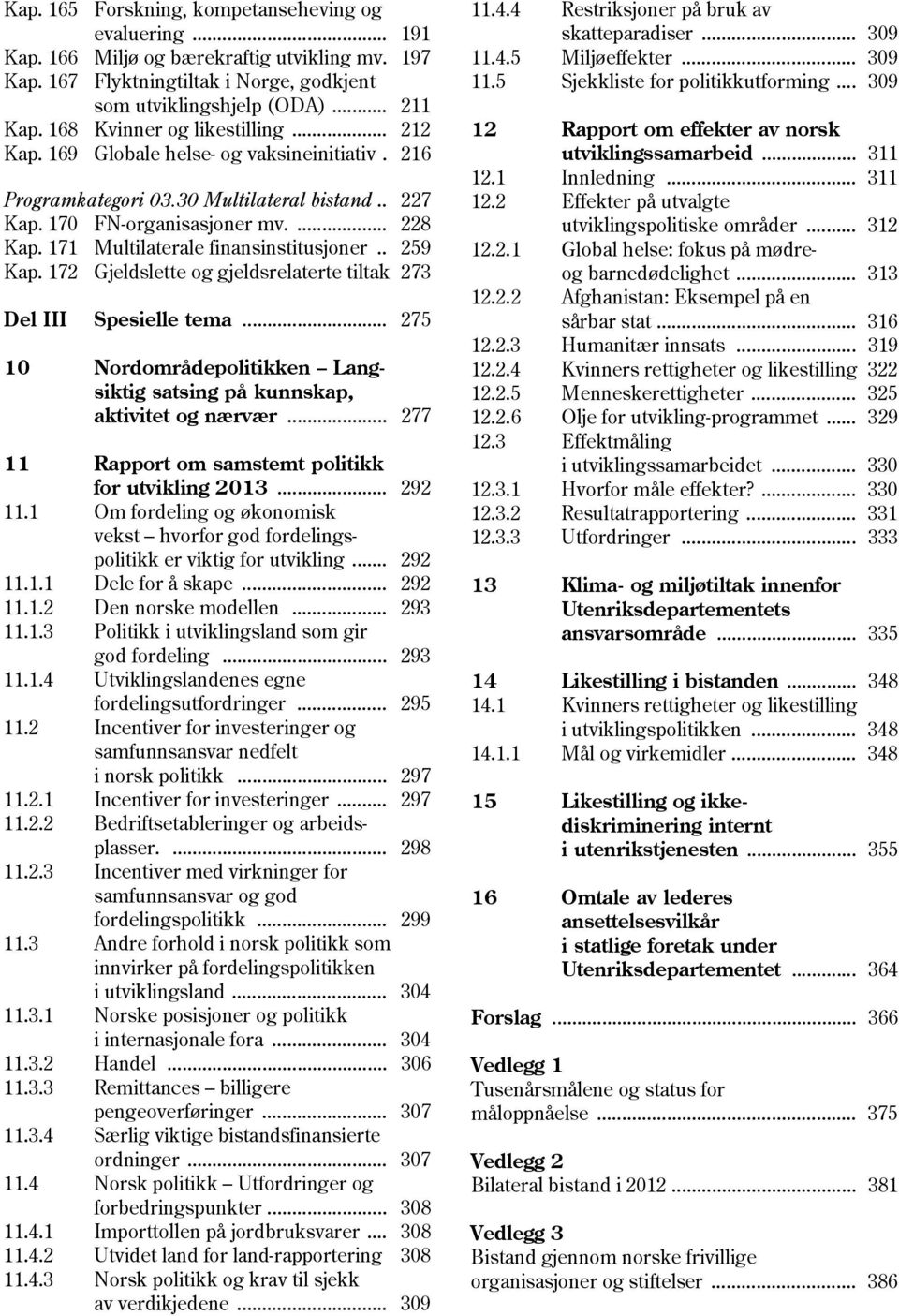 171 Multilaterale finansinstitusjoner.. 259 Kap. 172 Gjeldslette og gjeldsrelaterte tiltak 273 Del III Spesielle tema... 275 10 Nordområdepolitikken Langsiktig satsing på kunnskap, aktivitet og nærvær.