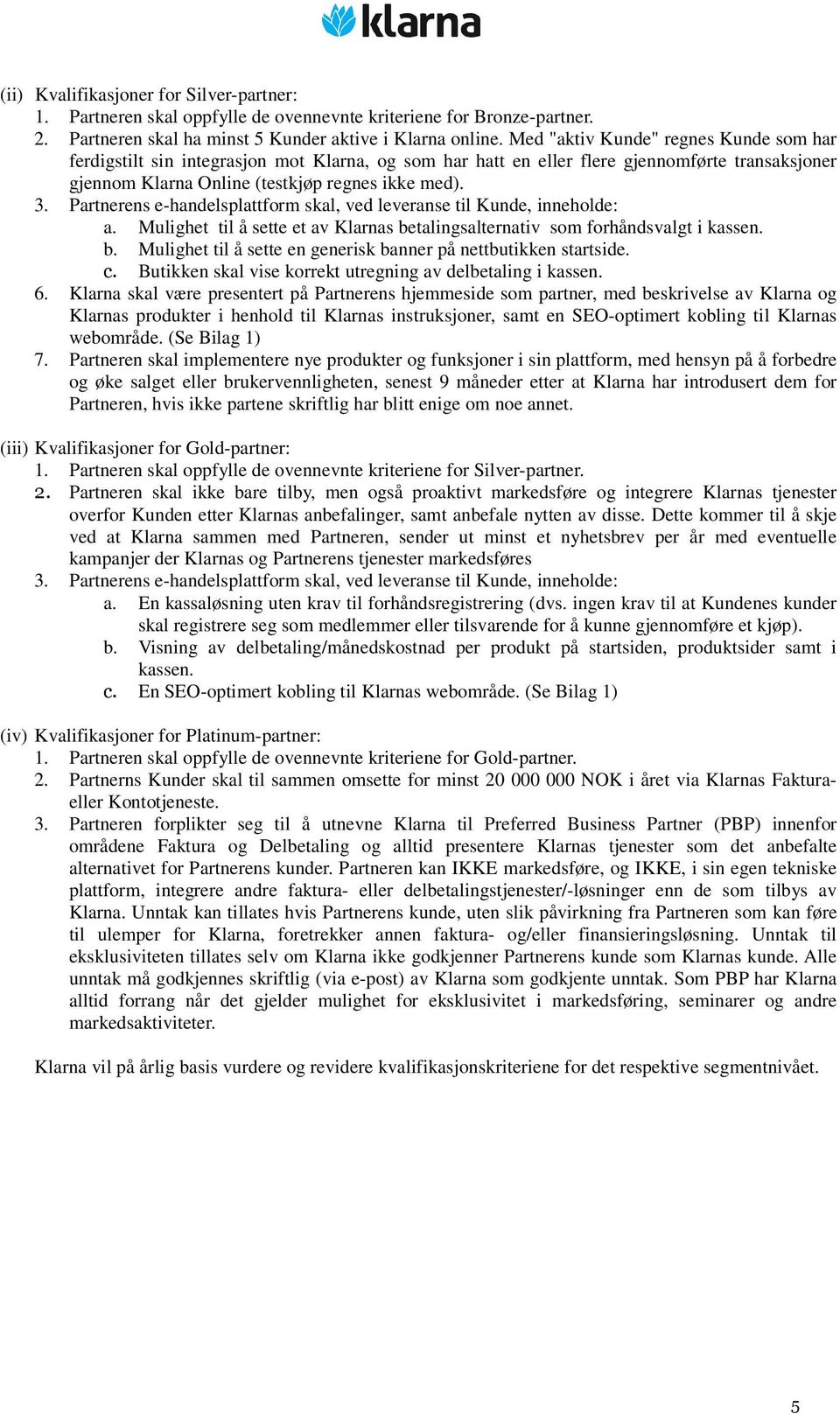 Partnerens e-handelsplattform skal, ved leveranse til Kunde, inneholde: a. Mulighet til å sette et av Klarnas betalingsalternativ som forhåndsvalgt i kassen. b. Mulighet til å sette en generisk banner på nettbutikken startside.