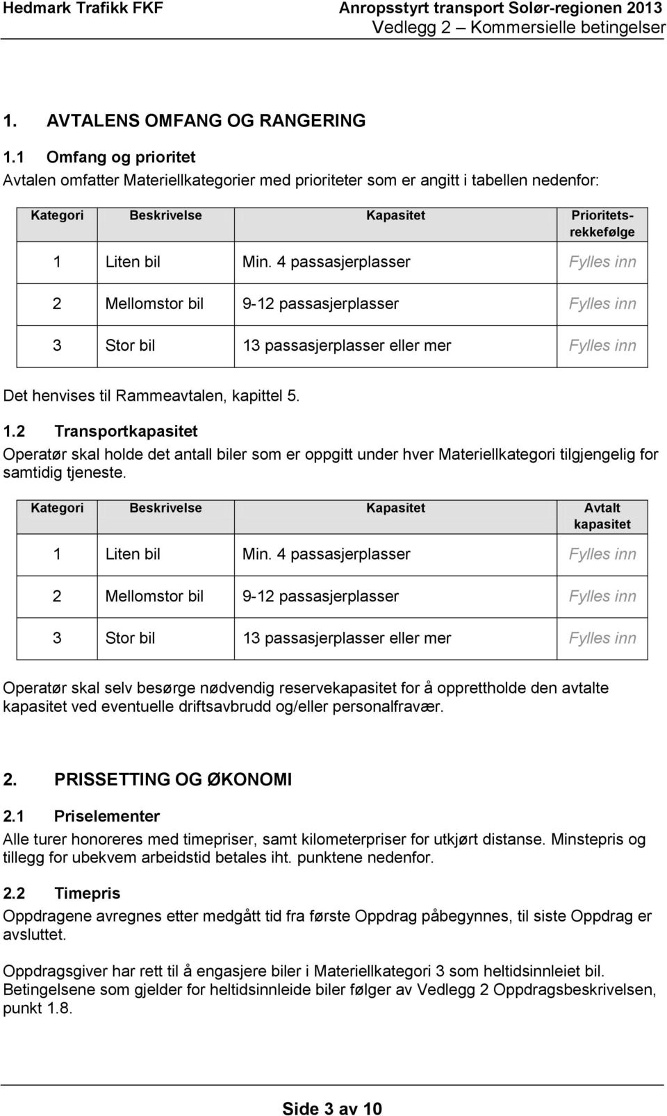 4 passasjerplasser Fylles inn 2 Mellomstor bil 9-12 passasjerplasser Fylles inn 3 Stor bil 13