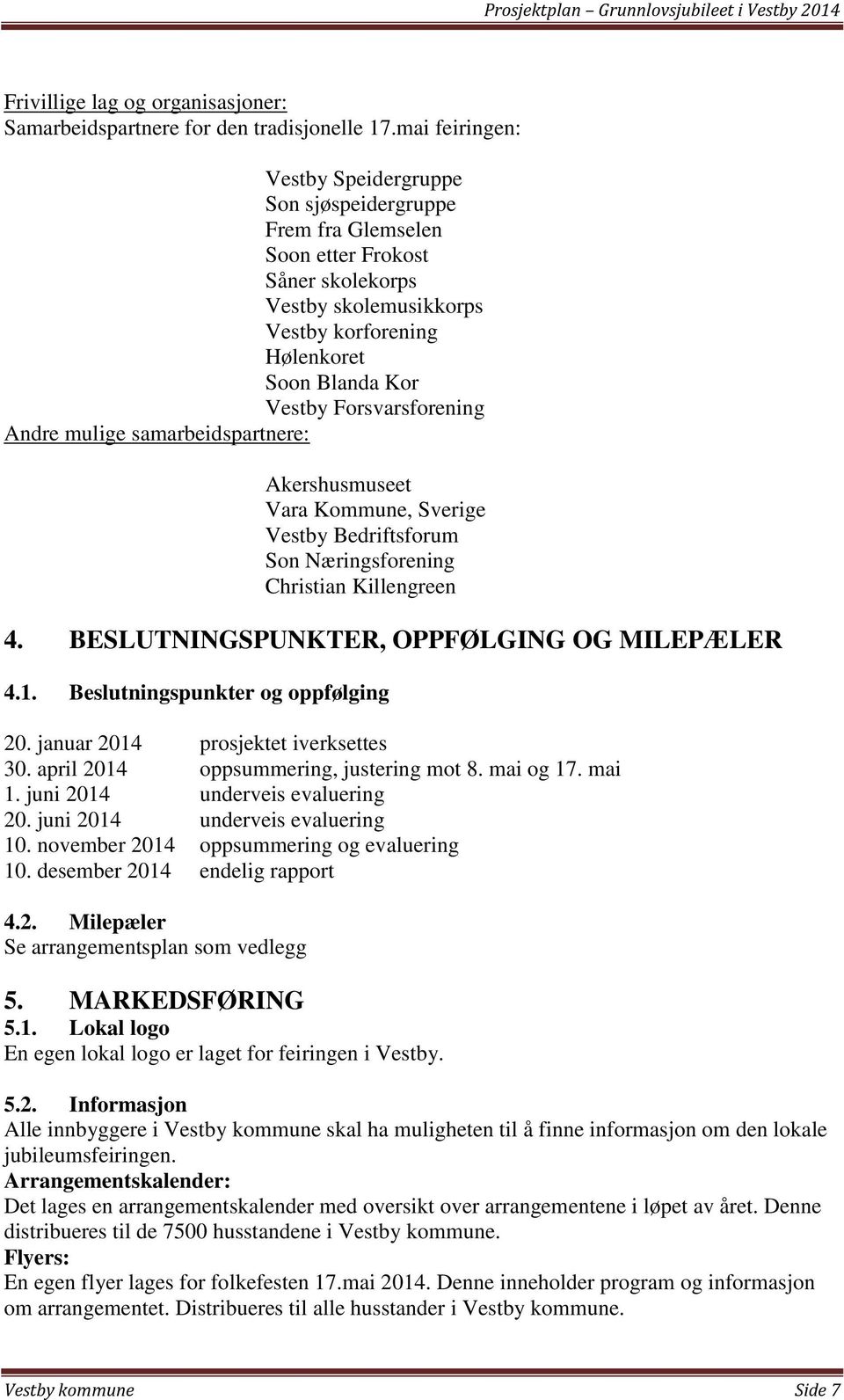 Forsvarsforening Andre mulige samarbeidspartnere: Akershusmuseet Vara Kommune, Sverige Vestby Bedriftsforum Son Næringsforening Christian Killengreen 4. BESLUTNINGSPUNKTER, OPPFØLGING OG MILEPÆLER 4.