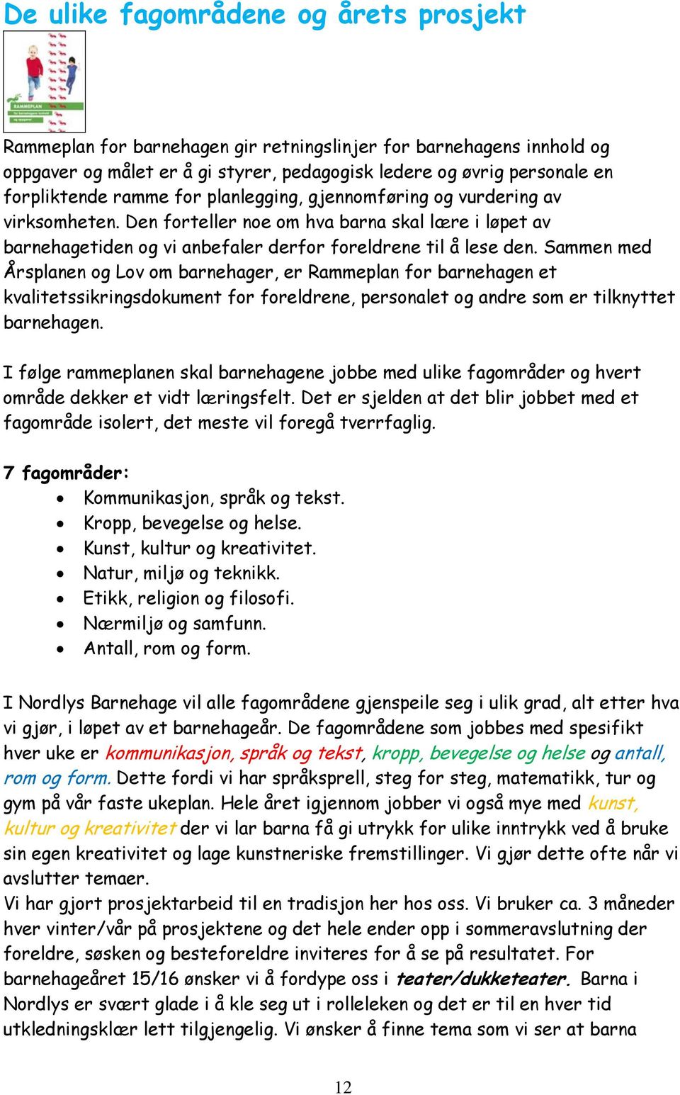 Sammen med Årsplanen og Lov om barnehager, er Rammeplan for barnehagen et kvalitetssikringsdokument for foreldrene, personalet og andre som er tilknyttet barnehagen.