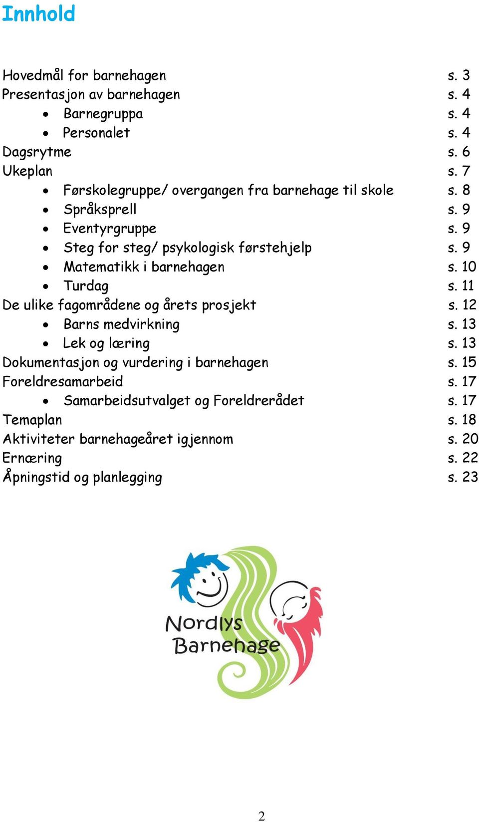 9 Matematikk i barnehagen s. 10 Turdag s. 11 De ulike fagområdene og årets prosjekt s. 12 Barns medvirkning s. 13 Lek og læring s.