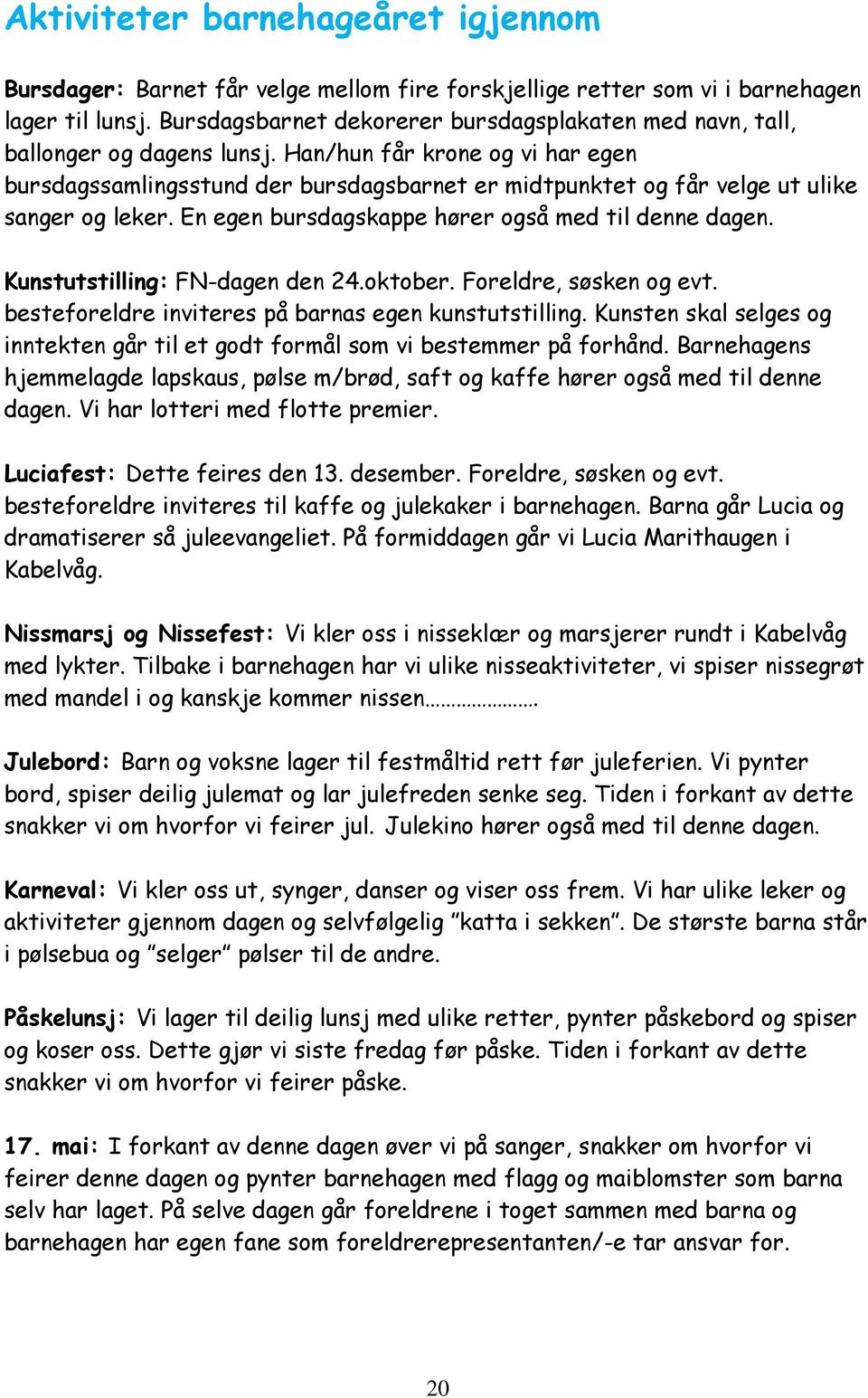 Han/hun får krone og vi har egen bursdagssamlingsstund der bursdagsbarnet er midtpunktet og får velge ut ulike sanger og leker. En egen bursdagskappe hører også med til denne dagen.