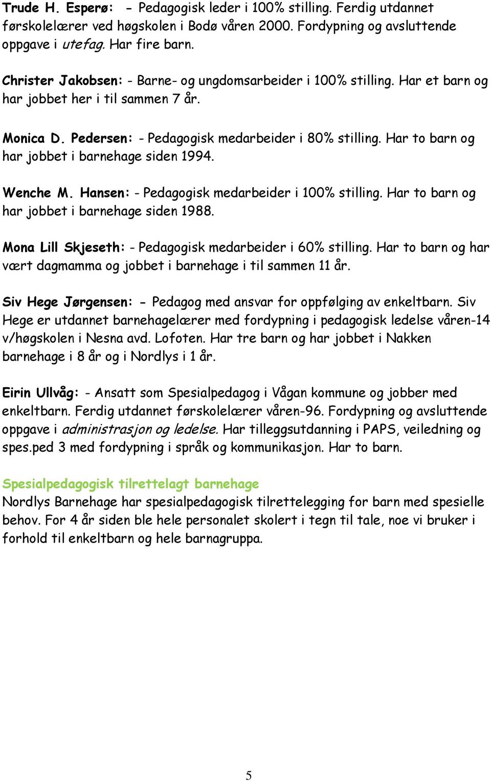 Har to barn og har jobbet i barnehage siden 1994. Wenche M. Hansen: - Pedagogisk medarbeider i 100% stilling. Har to barn og har jobbet i barnehage siden 1988.