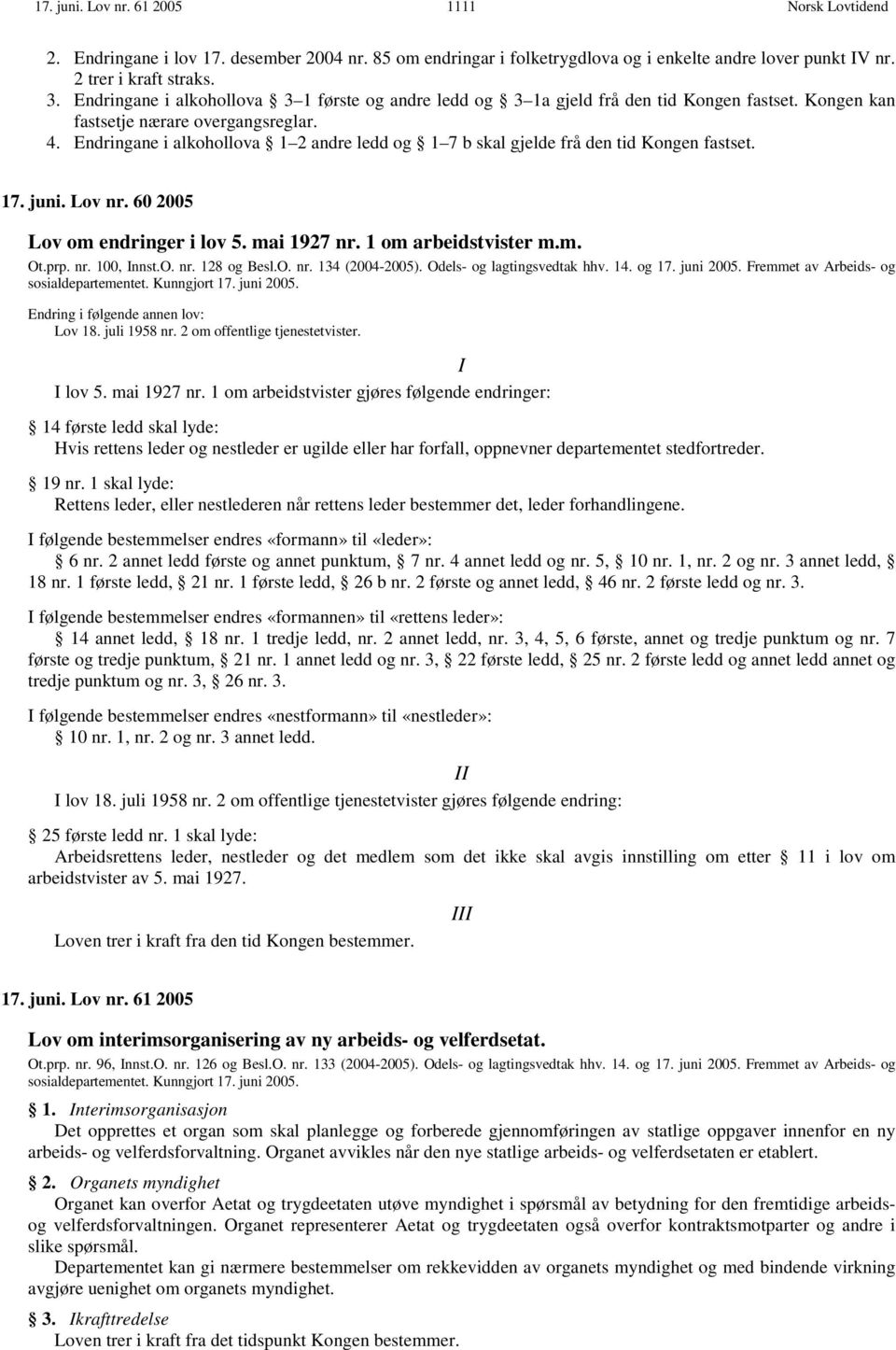 Endringane i alkohollova 1 2 andre ledd og 1 7 b skal gjelde frå den tid Kongen fastset. 17. juni. Lov nr. 60 2005 Lov om endringer i lov 5. mai 1927 nr. 1 om arbeidstvister m.m. Ot.prp. nr. 100, Innst.