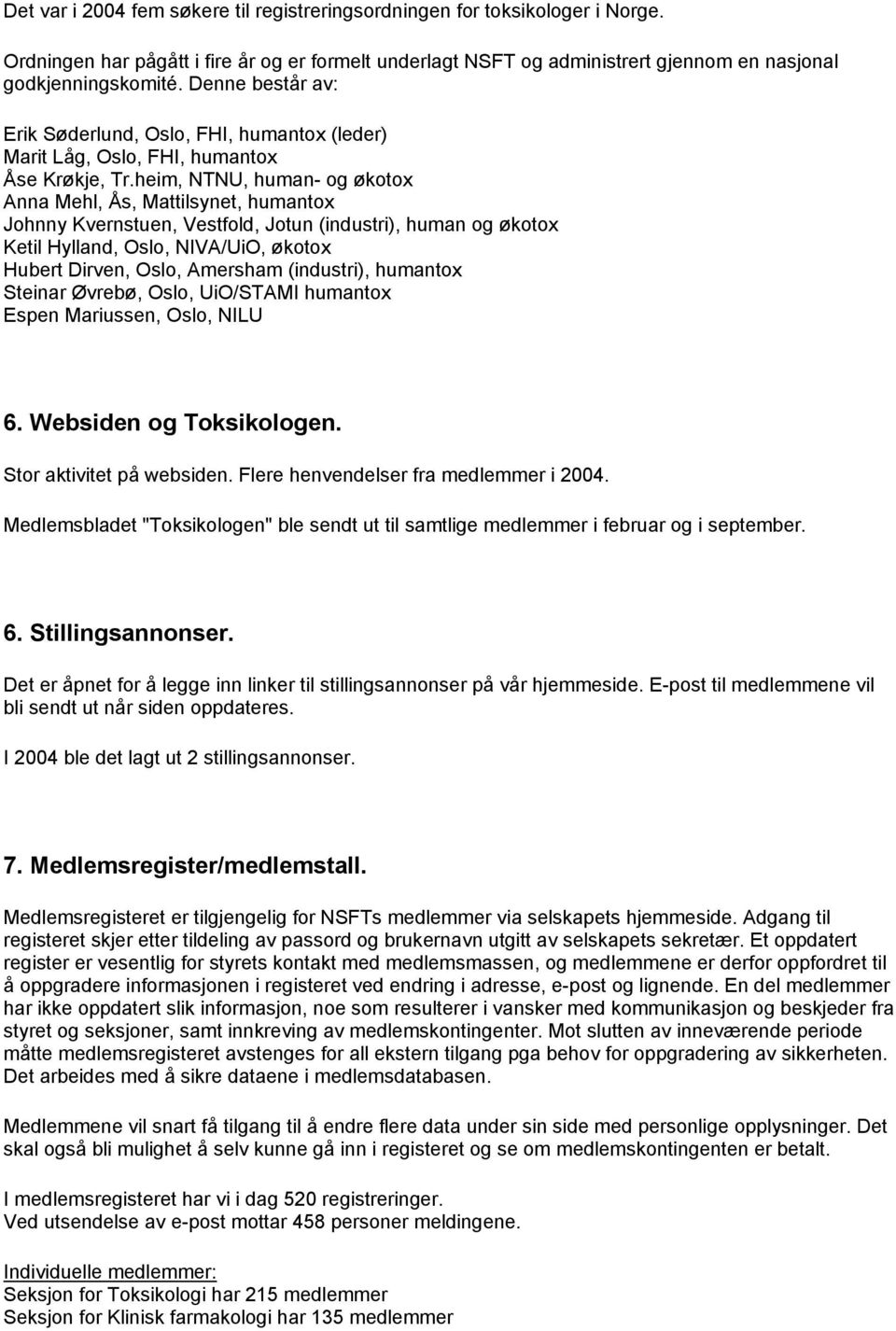 heim, NTNU, human- og økotox Anna Mehl, Ås, Mattilsynet, humantox Johnny Kvernstuen, Vestfold, Jotun (industri), human og økotox Ketil Hylland, Oslo, NIVA/UiO, økotox Hubert Dirven, Oslo, Amersham