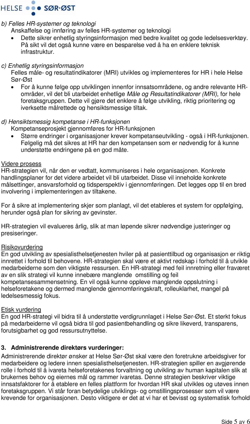 c) Enhetlig styringsinformasjon Felles måle- og resultatindikatorer (MRI) utvikles og implementeres for HR i hele Helse Sør-Øst For å kunne følge opp utviklingen innenfor innsatsområdene, og andre