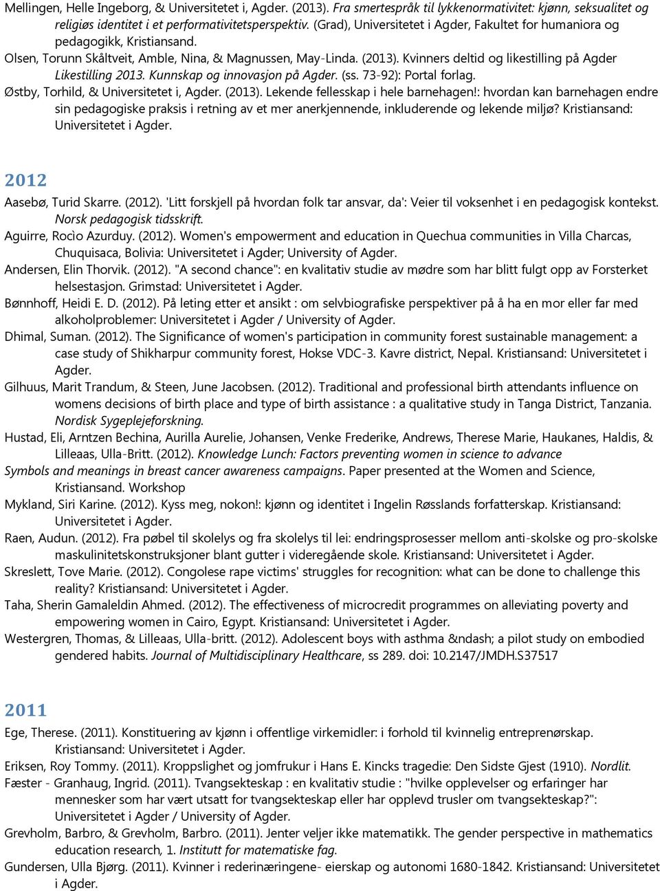 Kvinners deltid og likestilling på Agder Likestilling 2013. Kunnskap og innovasjon på (ss. 73-92): Portal forlag. Østby, Torhild, & Universitetet i, (2013). Lekende fellesskap i hele barnehagen!