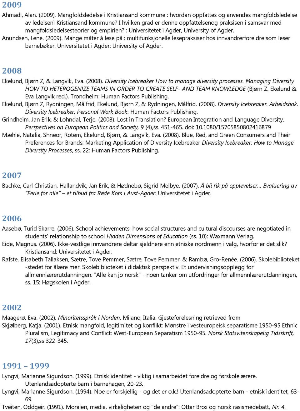 Mange måter å lese på : multifunksjonelle lesepraksiser hos innvandrerforeldre som leser barnebøker: Universitetet i Agder; University of 2008 Ekelund, Bjørn Z, & Langvik, Eva. (2008).