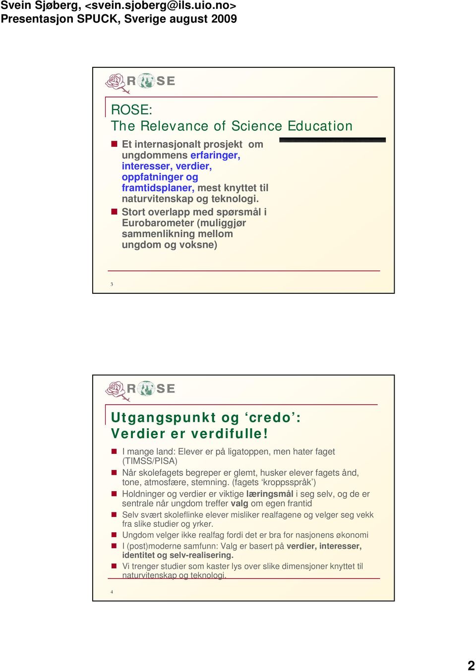 I mange land: Elever er på ligatoppen, men hater faget (TIMSS/PISA) Når skolefagets begreper er glemt, husker elever fagets ånd, tone, atmosfære, stemning.