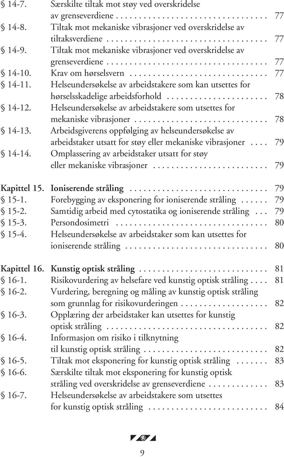 Helseundersøkelse av arbeidstakere som kan utsettes for hørselsskadelige arbeidsforhold...................... 78 14-12. Helseundersøkelse av arbeidstakere som utsettes for mekaniske vibrasjoner.