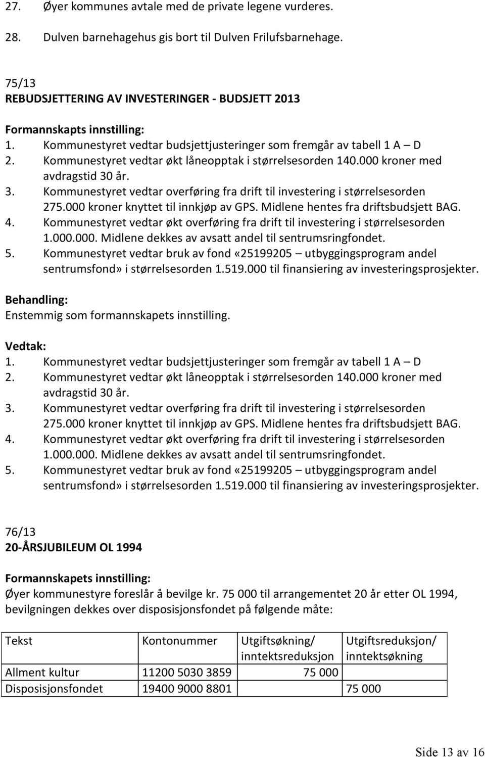 Kommunestyret vedtar økt låneopptak i størrelsesorden 140.000 kroner med avdragstid 30 år. 3. Kommunestyret vedtar overføring fra drift til investering i størrelsesorden 275.