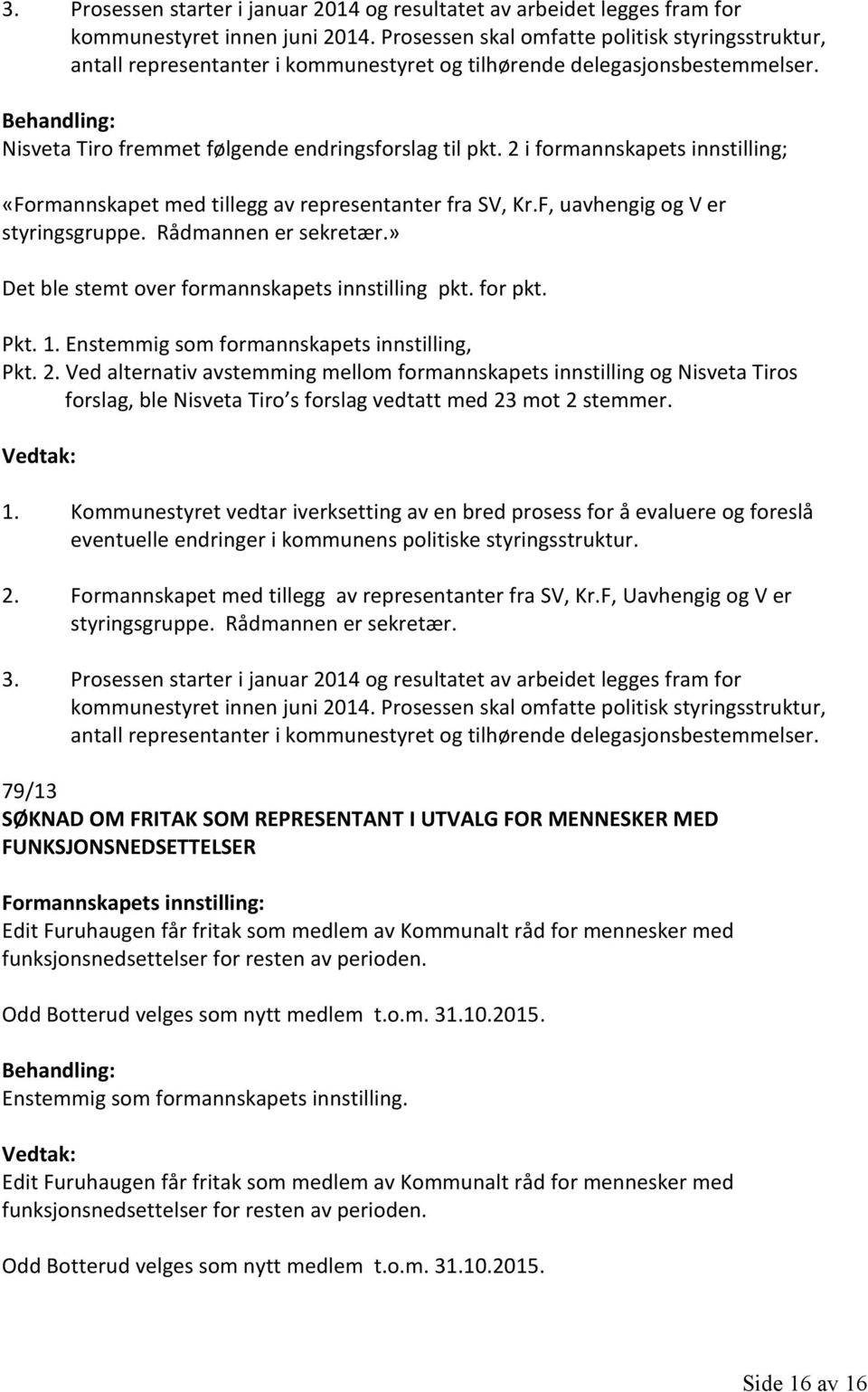 2 i formannskapets innstilling; «Formannskapet med tillegg av representanter fra SV, Kr.F, uavhengig og V er styringsgruppe. Rådmannen er sekretær.» Det ble stemt over formannskapets innstilling pkt.