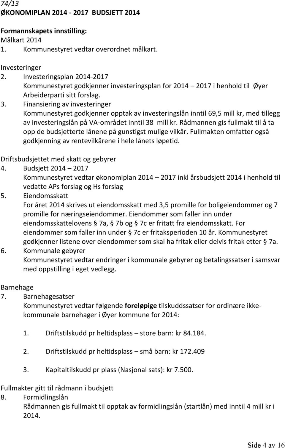 Finansiering av investeringer Kommunestyret godkjenner opptak av investeringslån inntil 69,5 mill kr, med tillegg av investeringslån på VA-området inntil 38 mill kr.