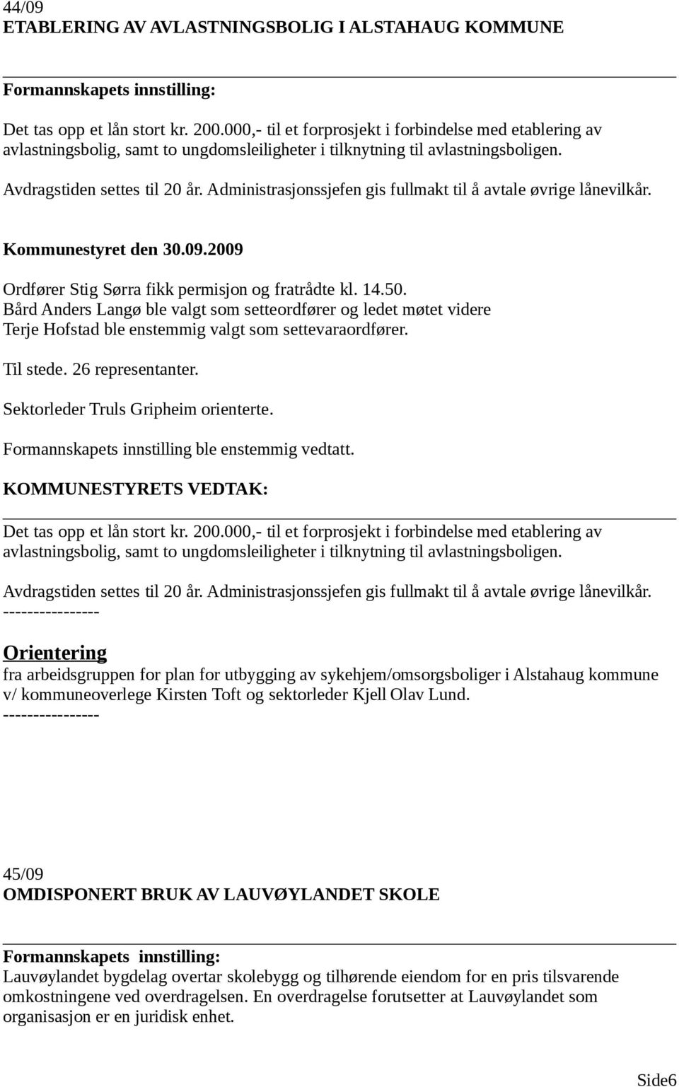 Administrasjonssjefen gis fullmakt til å avtale øvrige lånevilkår. Ordfører Stig Sørra fikk permisjon og fratrådte kl. 14.50.