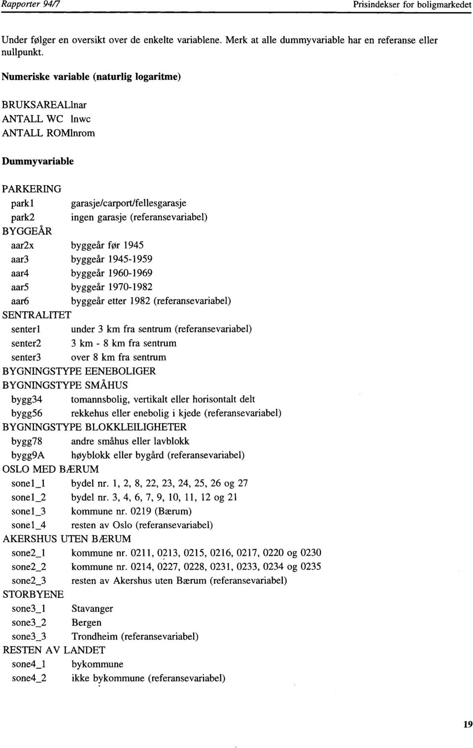 byggeår før 1945 aar3 byggeår 1945-1959 aar4 byggeår 1960-1969 aar5 byggeår 1970-1982 aar6 byggeår etter 1982 (referansevariabel) SENTRALITET senterl under 3 km fra sentrum (referansevariabel)