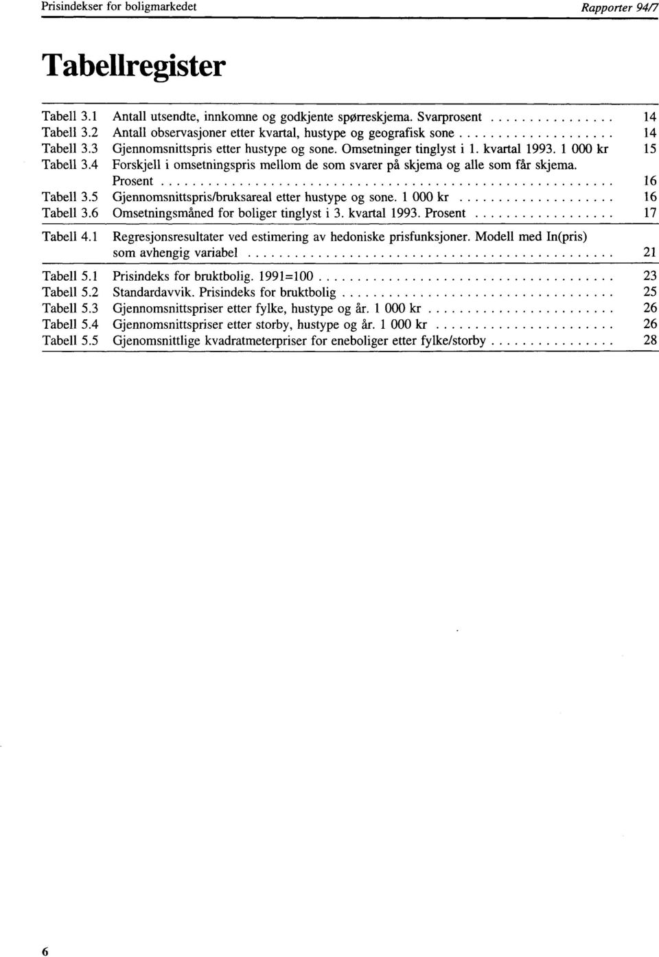 4 Forskjell i omsetningspris mellom de som svarer på skjema og alle som får skjema. Prosent 16 Tabell 3.5 Gjennomsnittspris/bruksareal etter hustype og sone. 1 000 kr 16 Tabell 3.