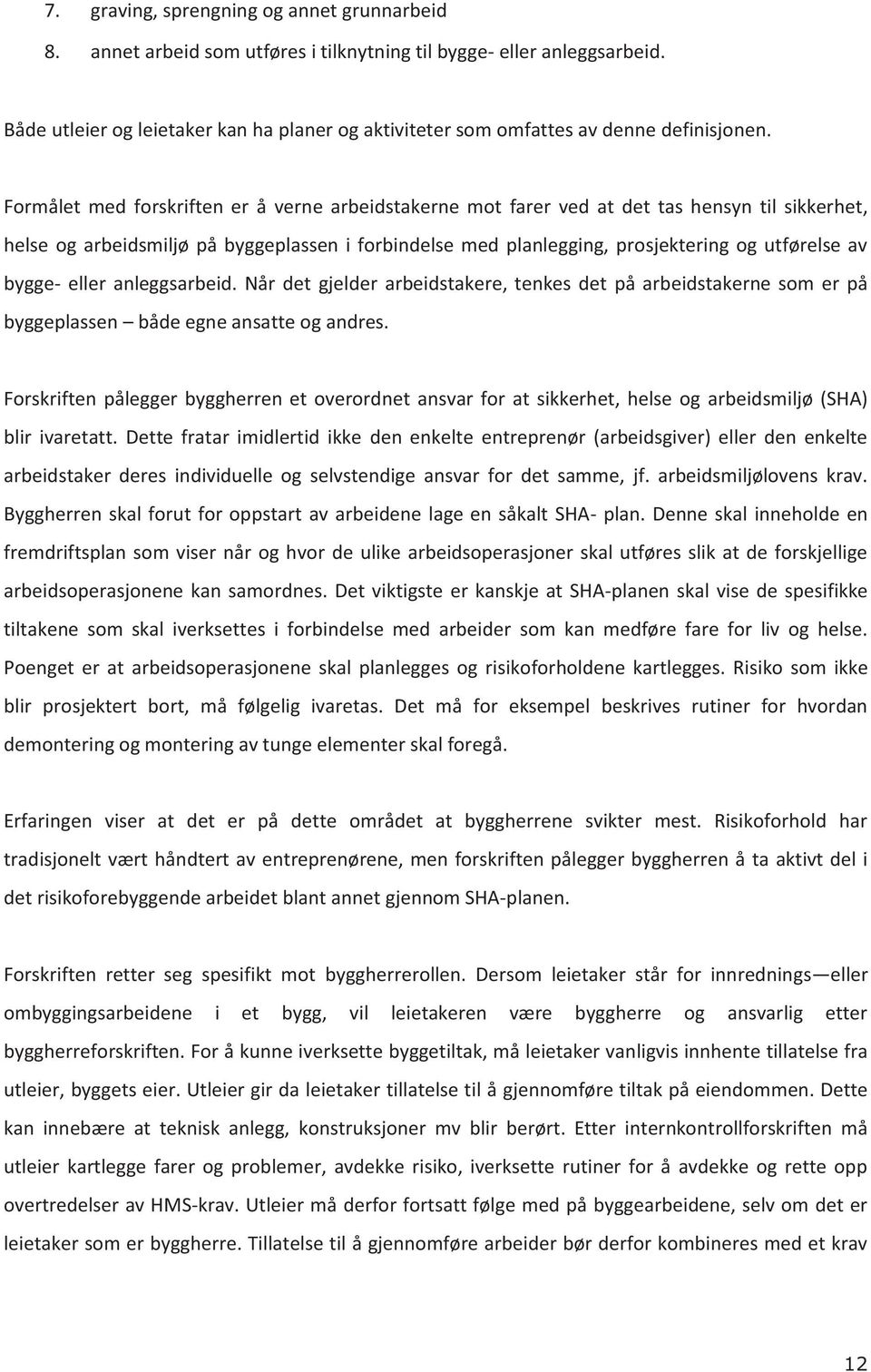 Formålet med forskriften er å verne arbeidstakerne mot farer ved at det tas hensyn til sikkerhet, helse og arbeidsmiljø på byggeplassen i forbindelse med planlegging, prosjektering og utførelse av