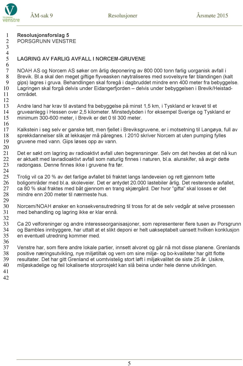 Behandlingen skal foregå i dagbruddet mindre enn 00 meter fra bebyggelse. Lagringen skal forgå delvis under Eidangerfjorden delvis under bebyggelsen i Brevik/Heistadområdet.