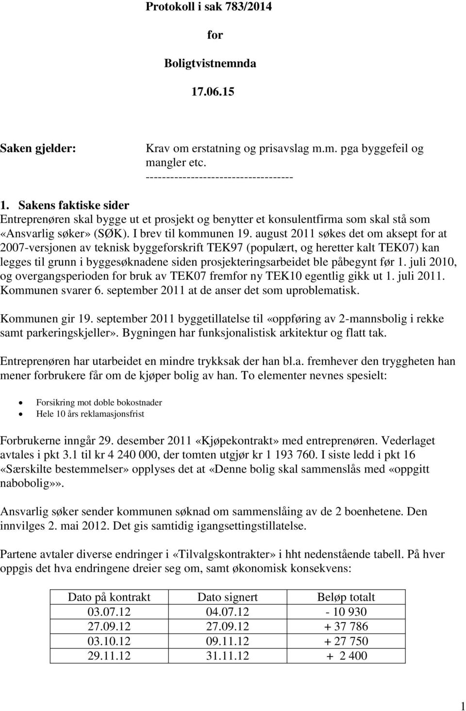 august 2011 søkes det om aksept for at 2007-versjonen av teknisk byggeforskrift TEK97 (populært, og heretter kalt TEK07) kan legges til grunn i byggesøknadene siden prosjekteringsarbeidet ble