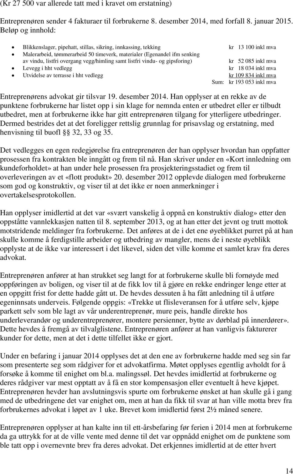 vegg/himling samt listfri vindu- og gipsforing) kr 52 085 inkl mva Levegg i hht vedlegg kr 18 034 inkl mva Utvidelse av terrasse i hht vedlegg kr 109 834 inkl mva Sum: kr 193 053 inkl mva