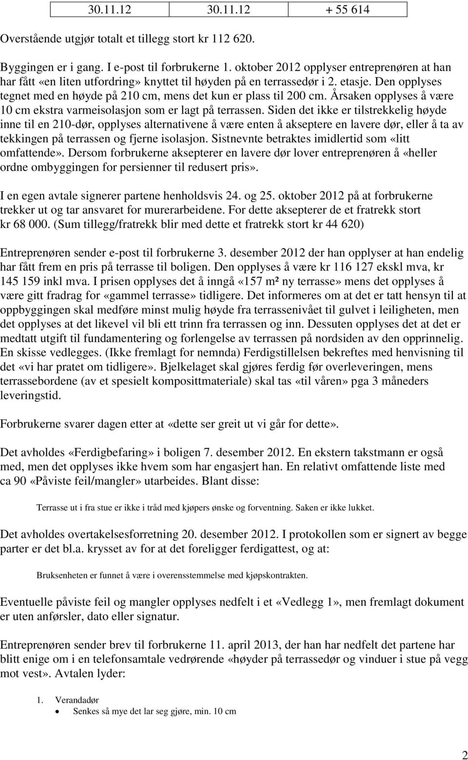 Den opplyses tegnet med en høyde på 210 cm, mens det kun er plass til 200 cm. Årsaken opplyses å være 10 cm ekstra varmeisolasjon som er lagt på terrassen.