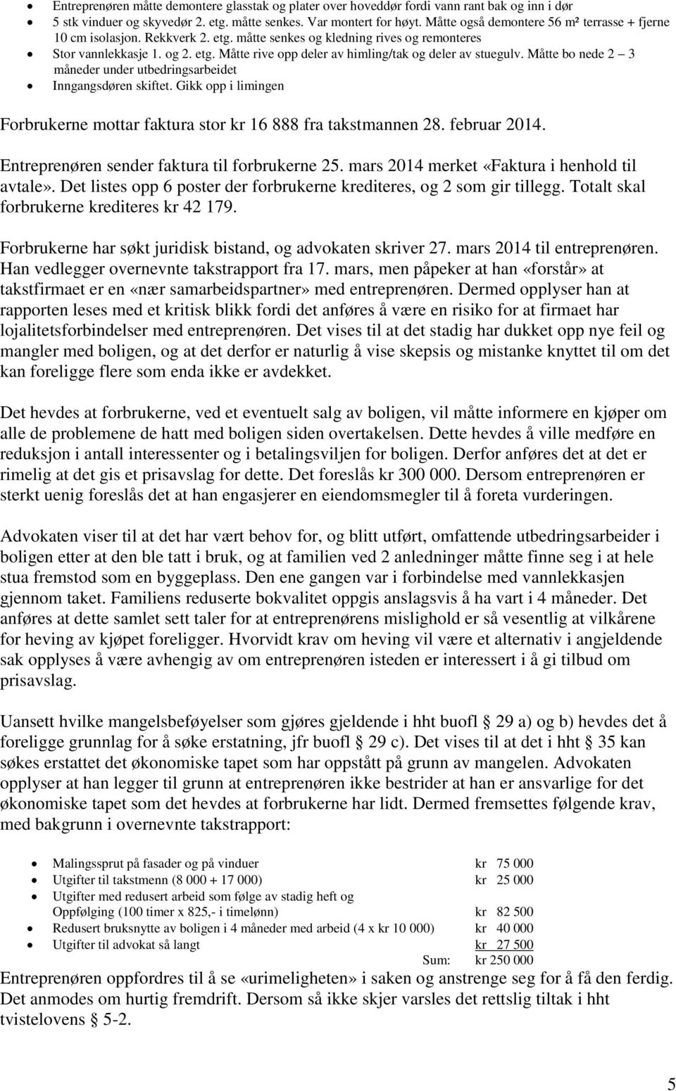 Måtte bo nede 2 3 måneder under utbedringsarbeidet Inngangsdøren skiftet. Gikk opp i limingen Forbrukerne mottar faktura stor kr 16 888 fra takstmannen 28. februar 2014.