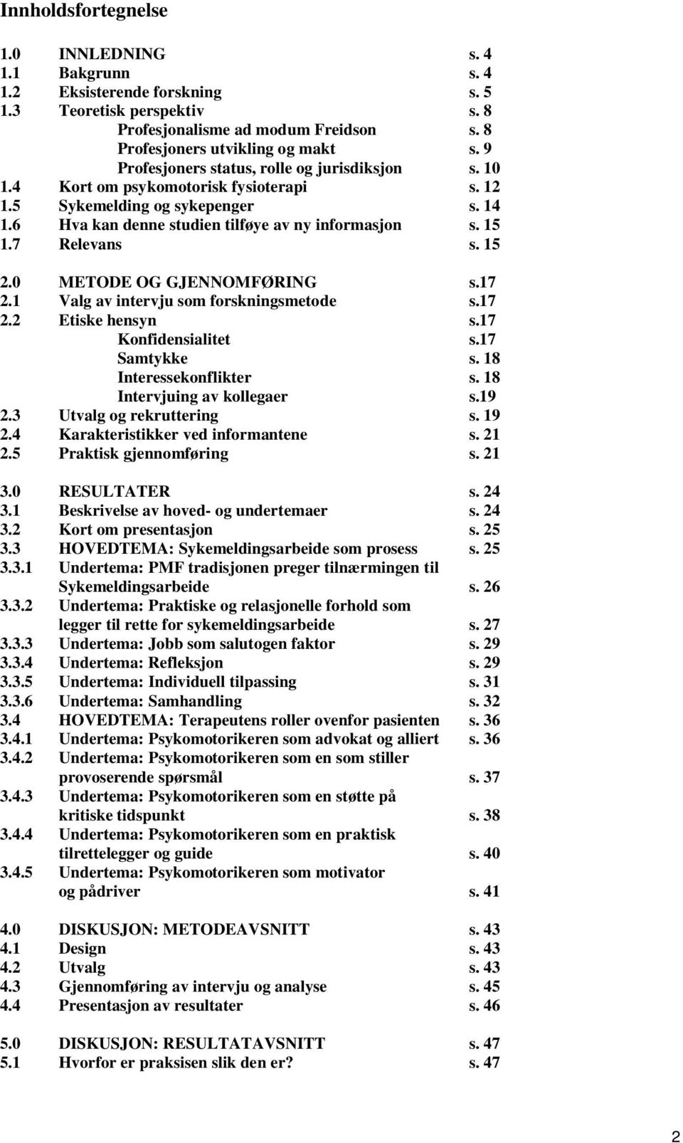 7 Relevans s. 15 2.0 METODE OG GJENNOMFØRING s.17 2.1 Valg av intervju som forskningsmetode s.17 2.2 Etiske hensyn s.17 Konfidensialitet s.17 Samtykke s. 18 Interessekonflikter s.