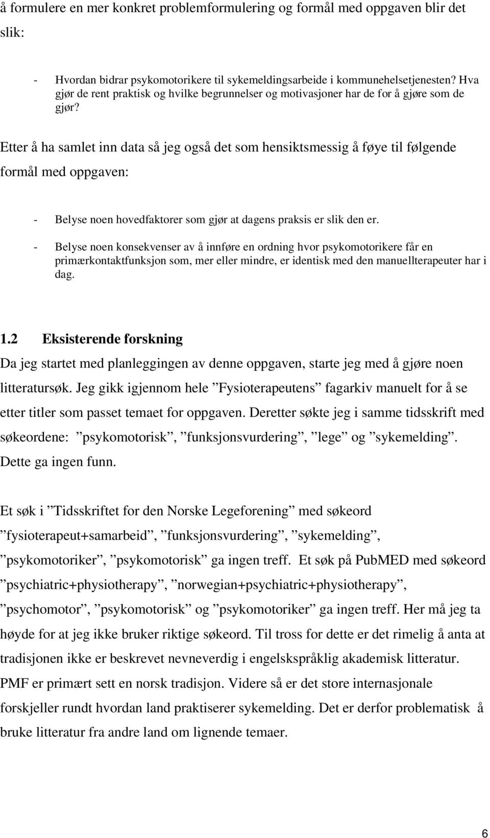 Etter å ha samlet inn data så jeg også det som hensiktsmessig å føye til følgende formål med oppgaven: - Belyse noen hovedfaktorer som gjør at dagens praksis er slik den er.