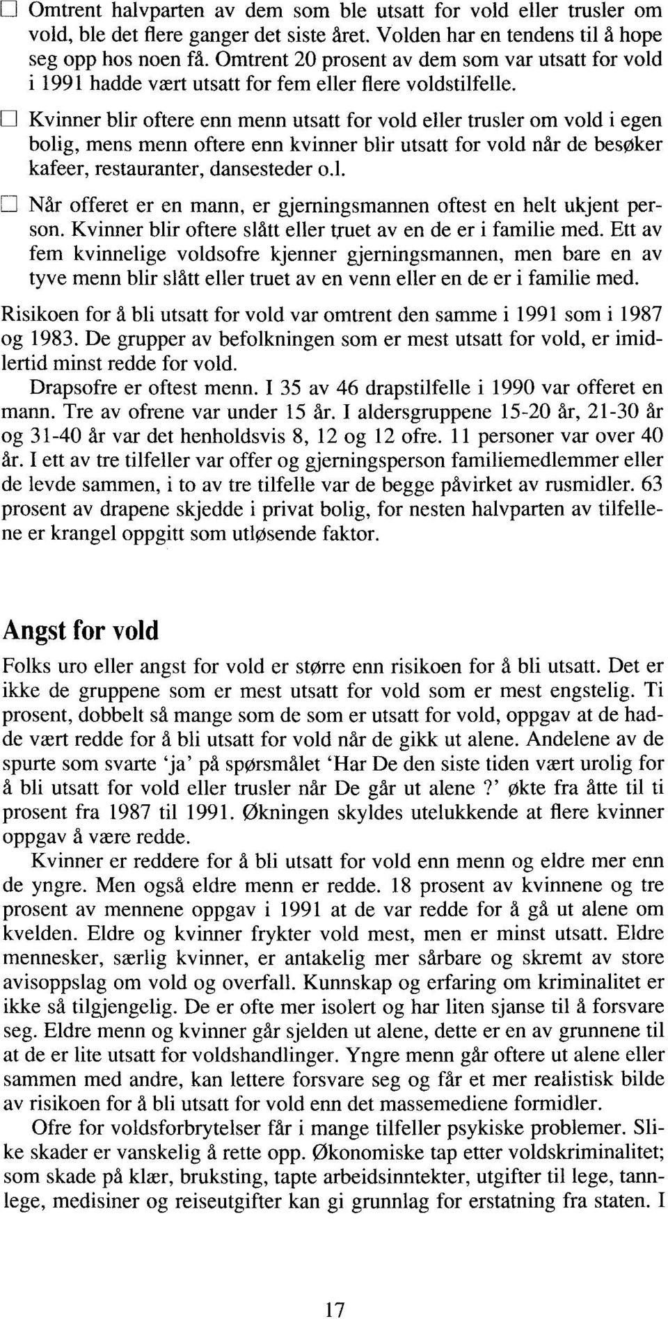 0 Kvinner blir oftere enn menn utsatt for vold eller trusler om vold i egen bolig, mens menn oftere enn kvinner blir utsatt for vold når de besøker kafeer, restauranter, dansesteder o.l. 0 Når offeret er en mann, er gjerningsmannen oftest en helt ukjent person.