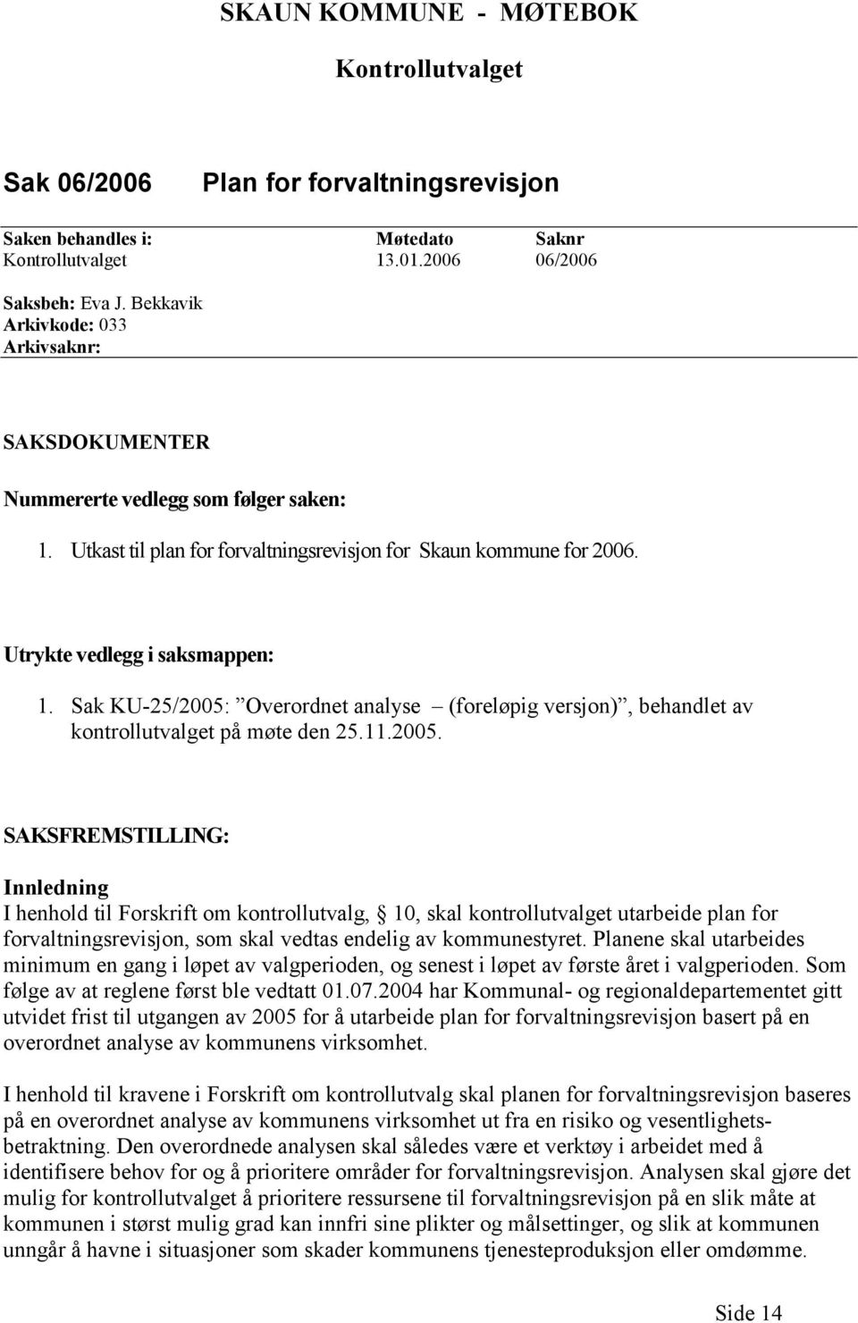 Sak KU-25/2005: Overordnet analyse (foreløpig versjon), behandlet av kontrollutvalget på møte den 25.11.2005. SAKSFREMSTILLING: Innledning I henhold til Forskrift om kontrollutvalg, 10, skal kontrollutvalget utarbeide plan for forvaltningsrevisjon, som skal vedtas endelig av kommunestyret.