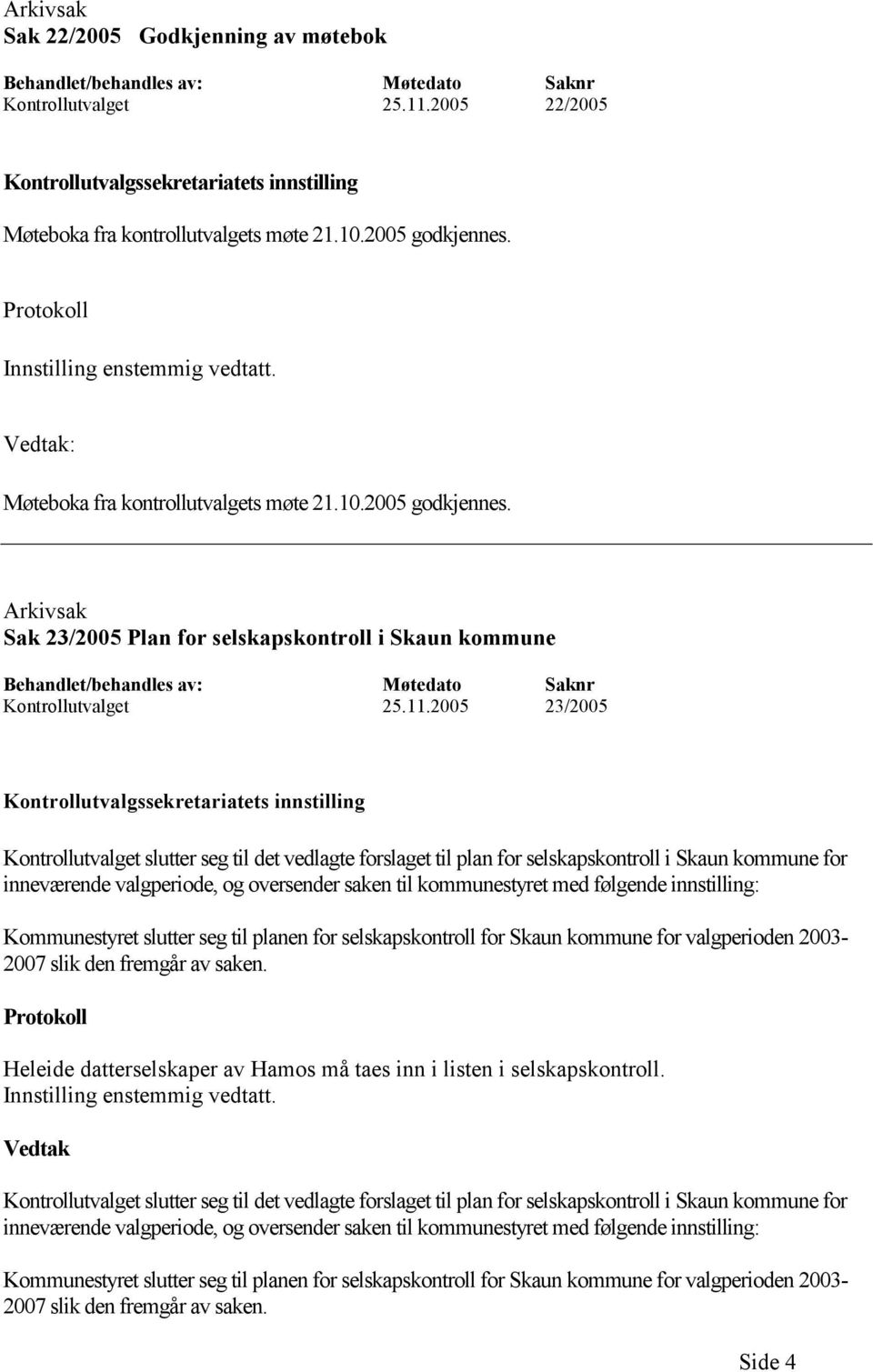 11.2005 23/2005 Kontrollutvalgssekretariatets innstilling Kontrollutvalget slutter seg til det vedlagte forslaget til plan for selskapskontroll i Skaun kommune for inneværende valgperiode, og