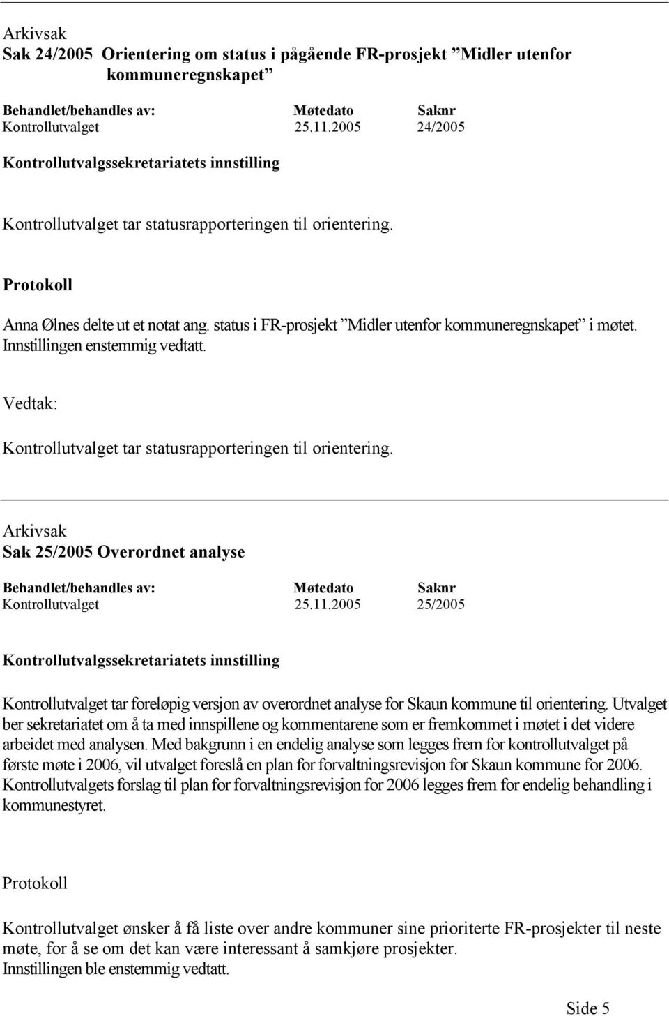 status i FR-prosjekt Midler utenfor kommuneregnskapet i møtet. Innstillingen enstemmig vedtatt. Vedtak: Kontrollutvalget tar statusrapporteringen til orientering.