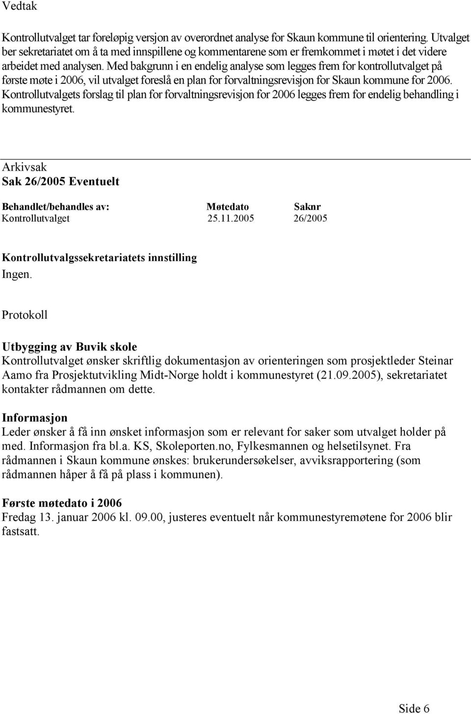 Med bakgrunn i en endelig analyse som legges frem for kontrollutvalget på første møte i 2006, vil utvalget foreslå en plan for forvaltningsrevisjon for Skaun kommune for 2006.