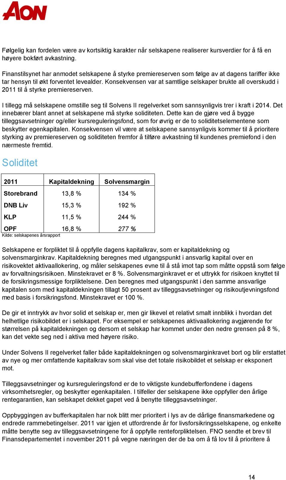 Konsekvensen var at samtlige selskaper brukte all overskudd i 2011 til å styrke premiereserven. I tillegg må selskapene omstille seg til Solvens II regelverket som sannsynligvis trer i kraft i 2014.