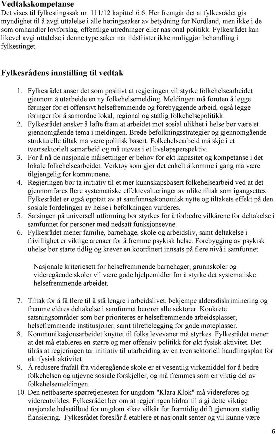 politikk. Fylkesrådet kan likevel avgi uttalelse i denne type saker når tidsfrister ikke muliggjør behandling i fylkestinget. Fylkesrådens innstilling til vedtak 1.