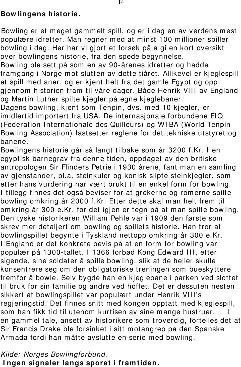 Bowling ble sett på som en av 90-årenes idretter og hadde framgang i Norge mot slutten av dette tiåret.