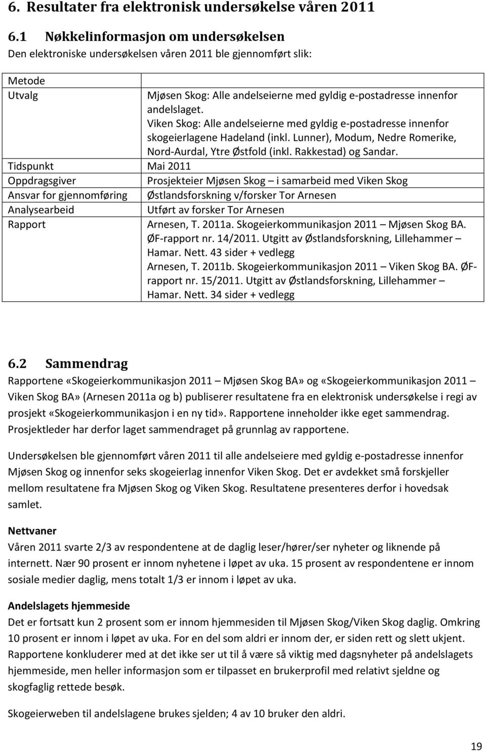 Viken Skog: Alle andelseierne med gyldig e-postadresse innenfor skogeierlagene Hadeland (inkl. Lunner), Modum, Nedre Romerike, Nord-Aurdal, Ytre Østfold (inkl. Rakkestad) og Sandar.