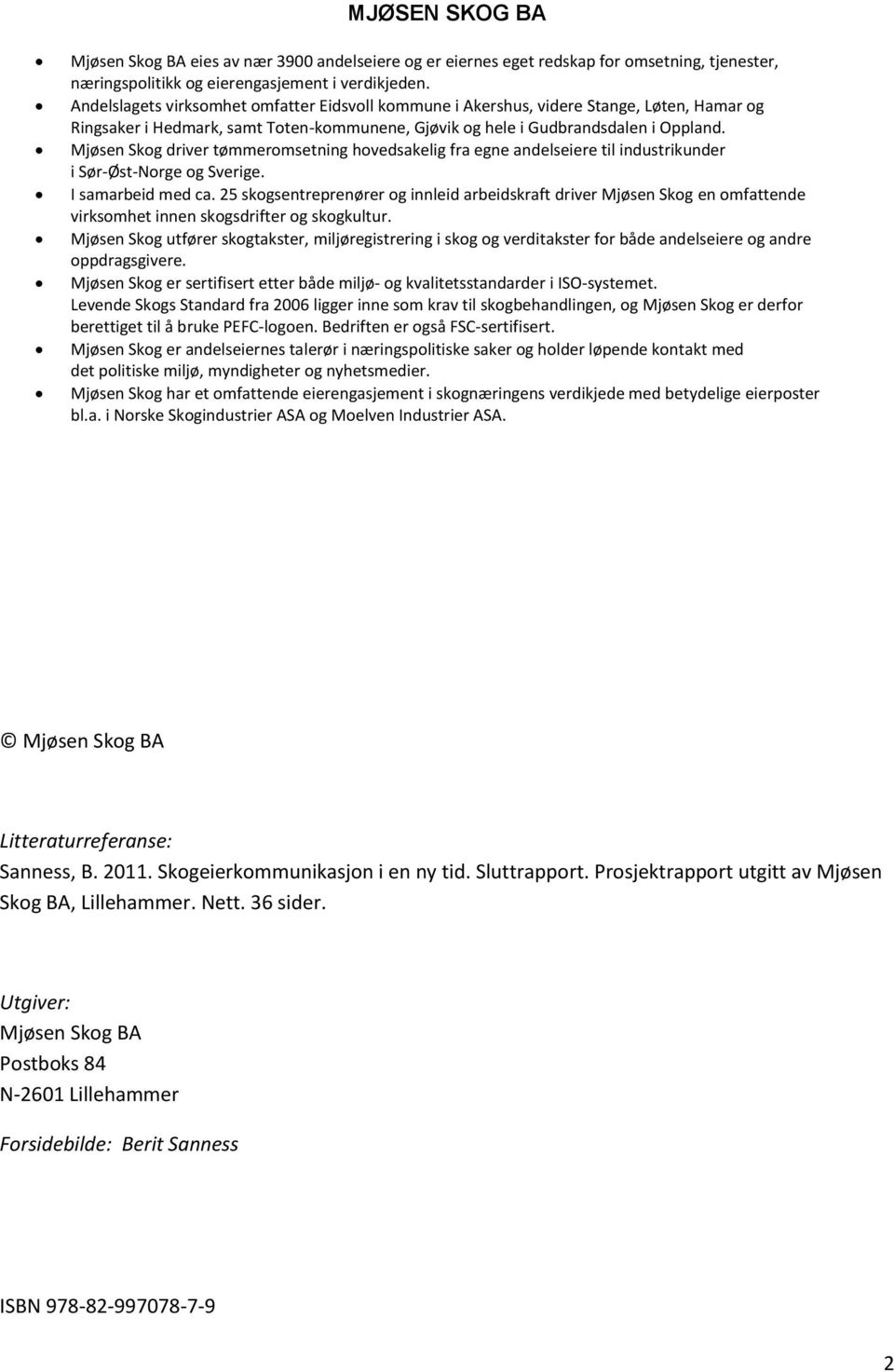 Mjøsen Skog driver tømmeromsetning hovedsakelig fra egne andelseiere til industrikunder i Sør-Øst-Norge og Sverige. I samarbeid med ca.