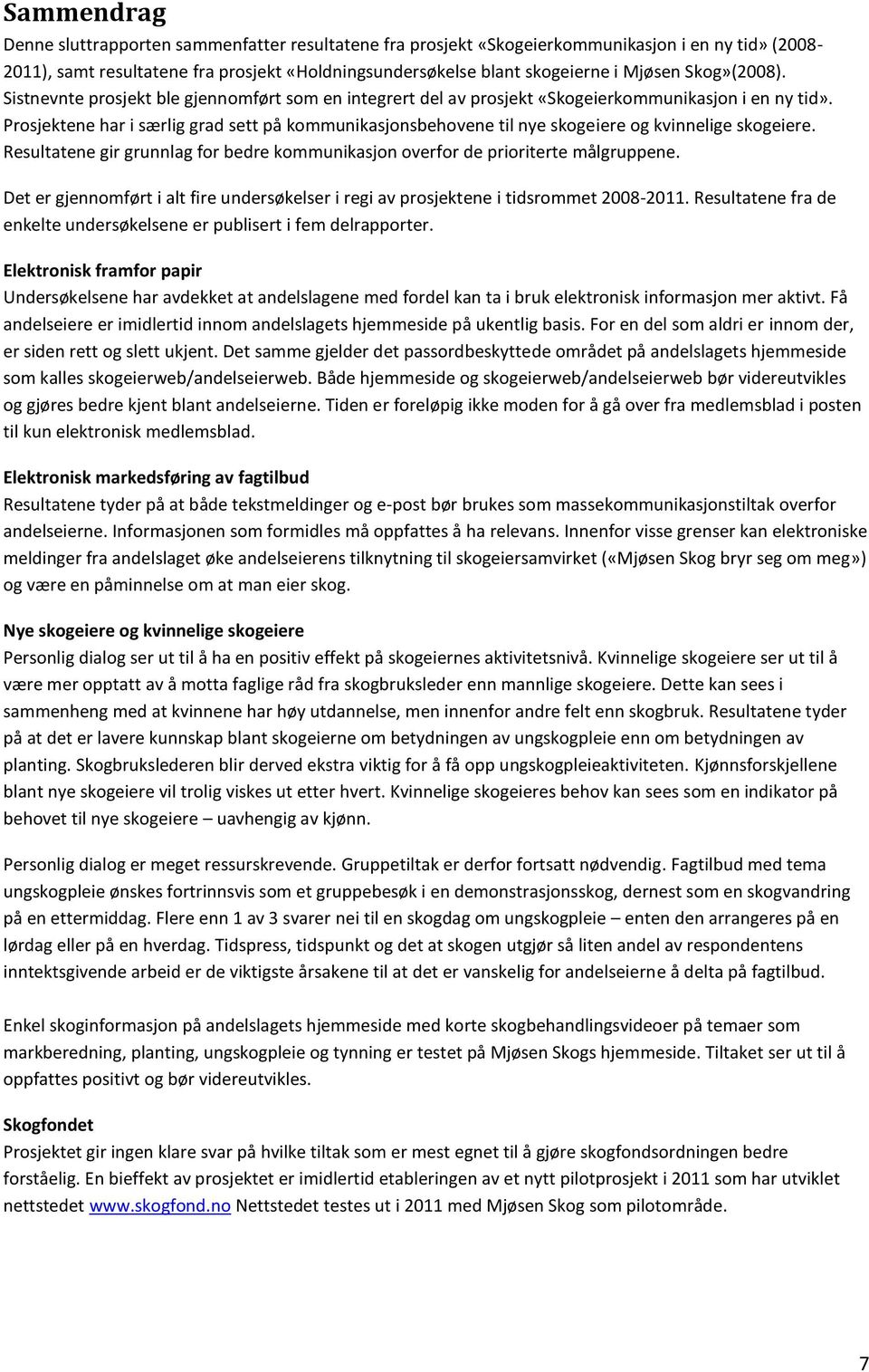 Prosjektene har i særlig grad sett på kommunikasjonsbehovene til nye skogeiere og kvinnelige skogeiere. Resultatene gir grunnlag for bedre kommunikasjon overfor de prioriterte målgruppene.