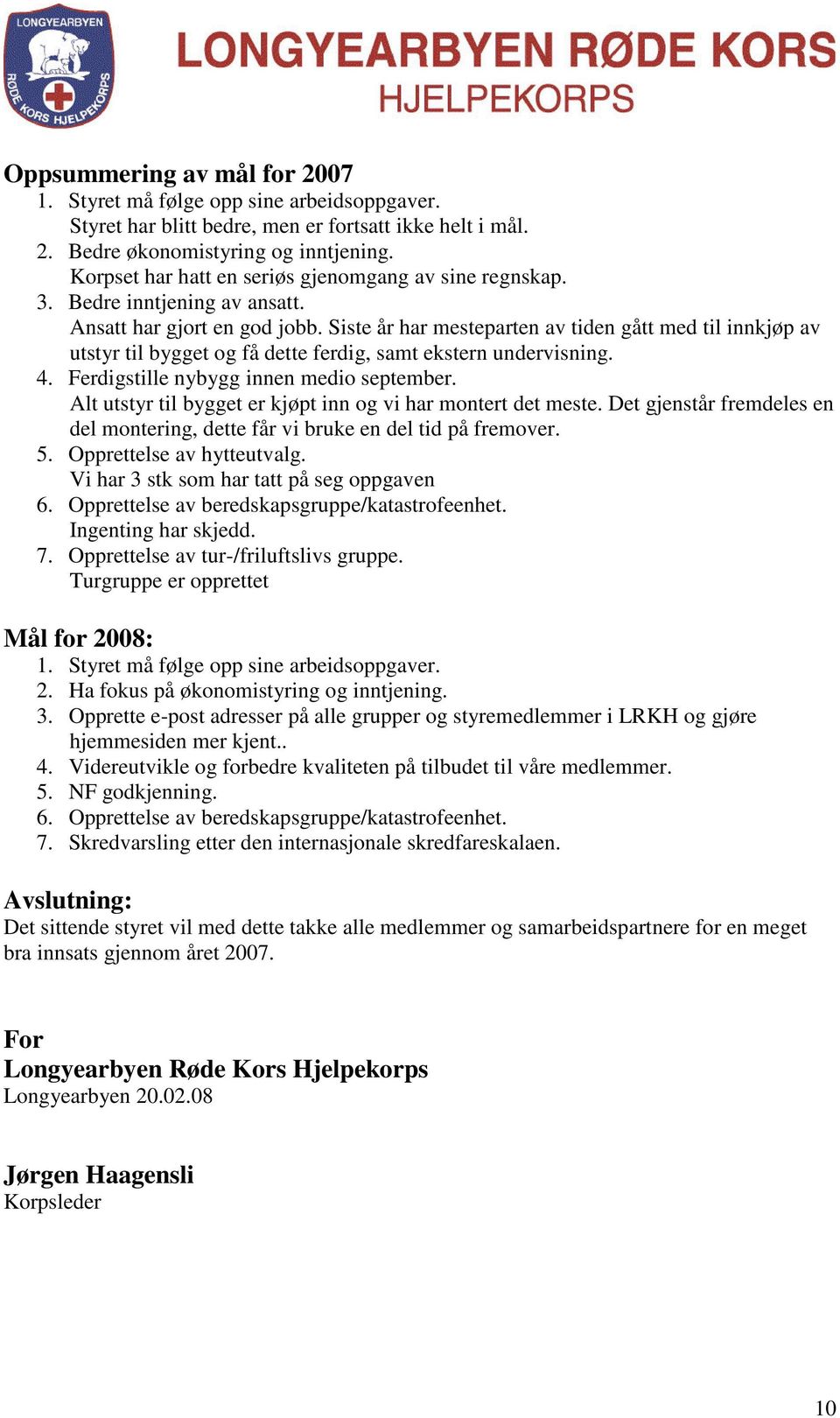 Siste år har mesteparten av tiden gått med til innkjøp av utstyr til bygget og få dette ferdig, samt ekstern undervisning. 4. Ferdigstille nybygg innen medio september.