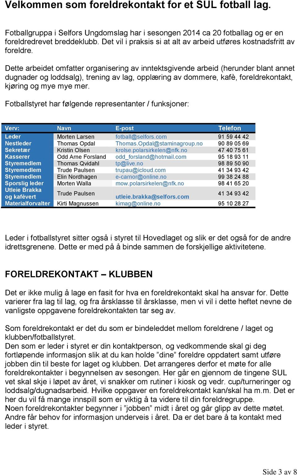 Dette arbeidet omfatter organisering av inntektsgivende arbeid (herunder blant annet dugnader og loddsalg), trening av lag, opplæring av dommere, kafè, foreldrekontakt, kjøring og mye mye mer.