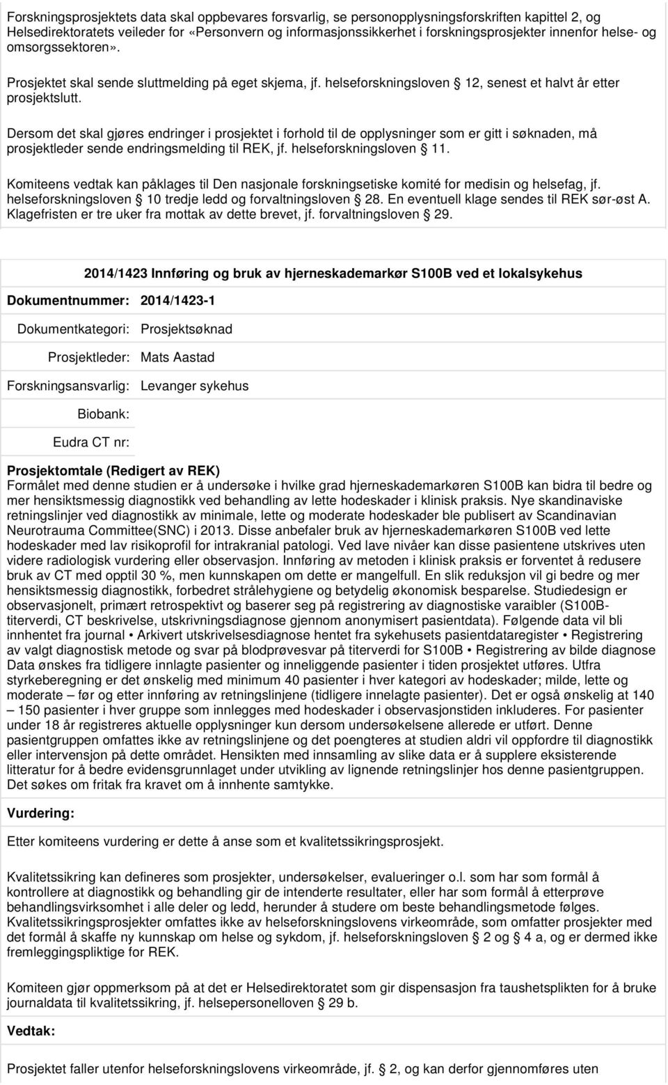 jf. helseforskningsloven 11. Komiteens vedtak kan påklages til Den nasjonale forskningsetiske komité for medisin og helsefag, jf. helseforskningsloven 10 tredje ledd og forvaltningsloven 28.