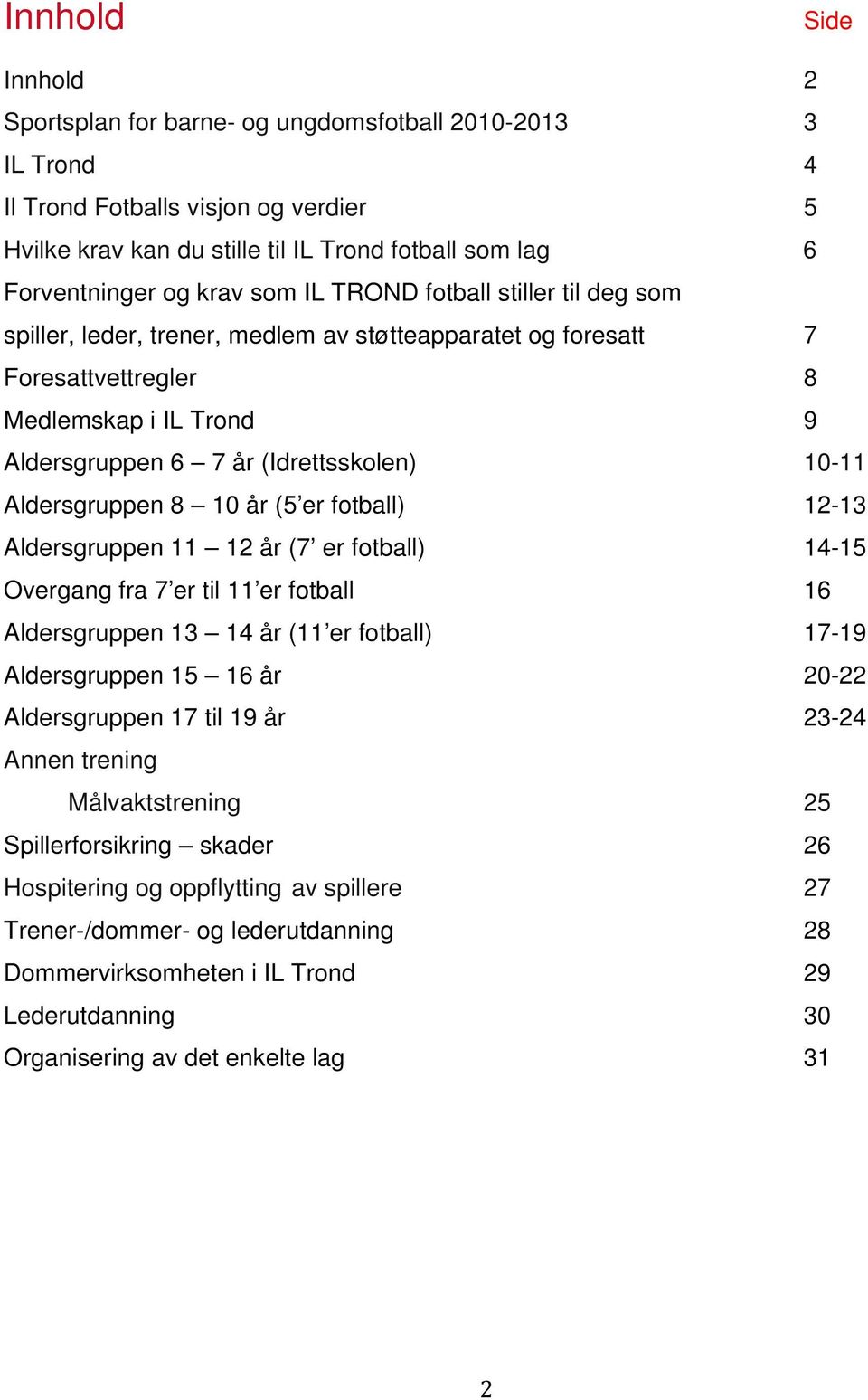 Aldersgruppen 8 10 år (5 er fotball) 12-13 Aldersgruppen 11 12 år (7 er fotball) 14-15 Overgang fra 7 er til 11 er fotball 16 Aldersgruppen 13 14 år (11 er fotball) 17-19 Aldersgruppen 15 16 år 20-22