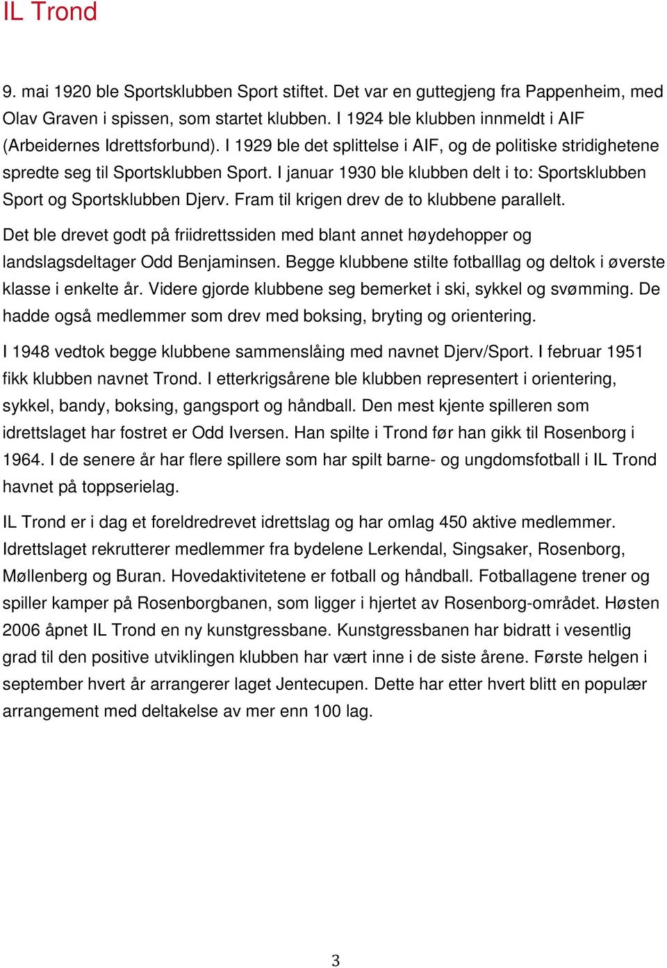 I januar 1930 ble klubben delt i to: Sportsklubben Sport og Sportsklubben Djerv. Fram til krigen drev de to klubbene parallelt.