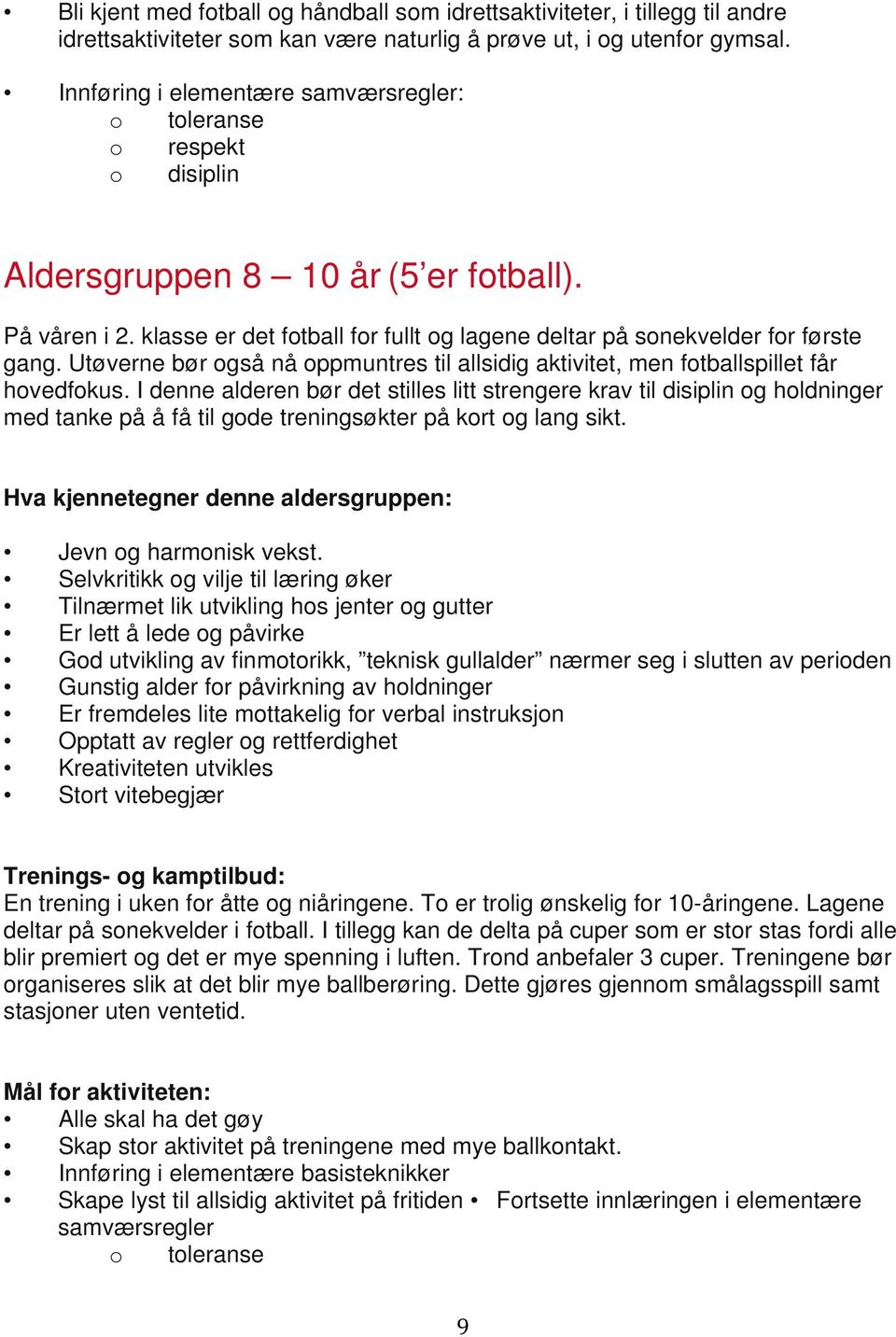 klasse er det fotball for fullt og lagene deltar på sonekvelder for første gang. Utøverne bør også nå oppmuntres til allsidig aktivitet, men fotballspillet får hovedfokus.