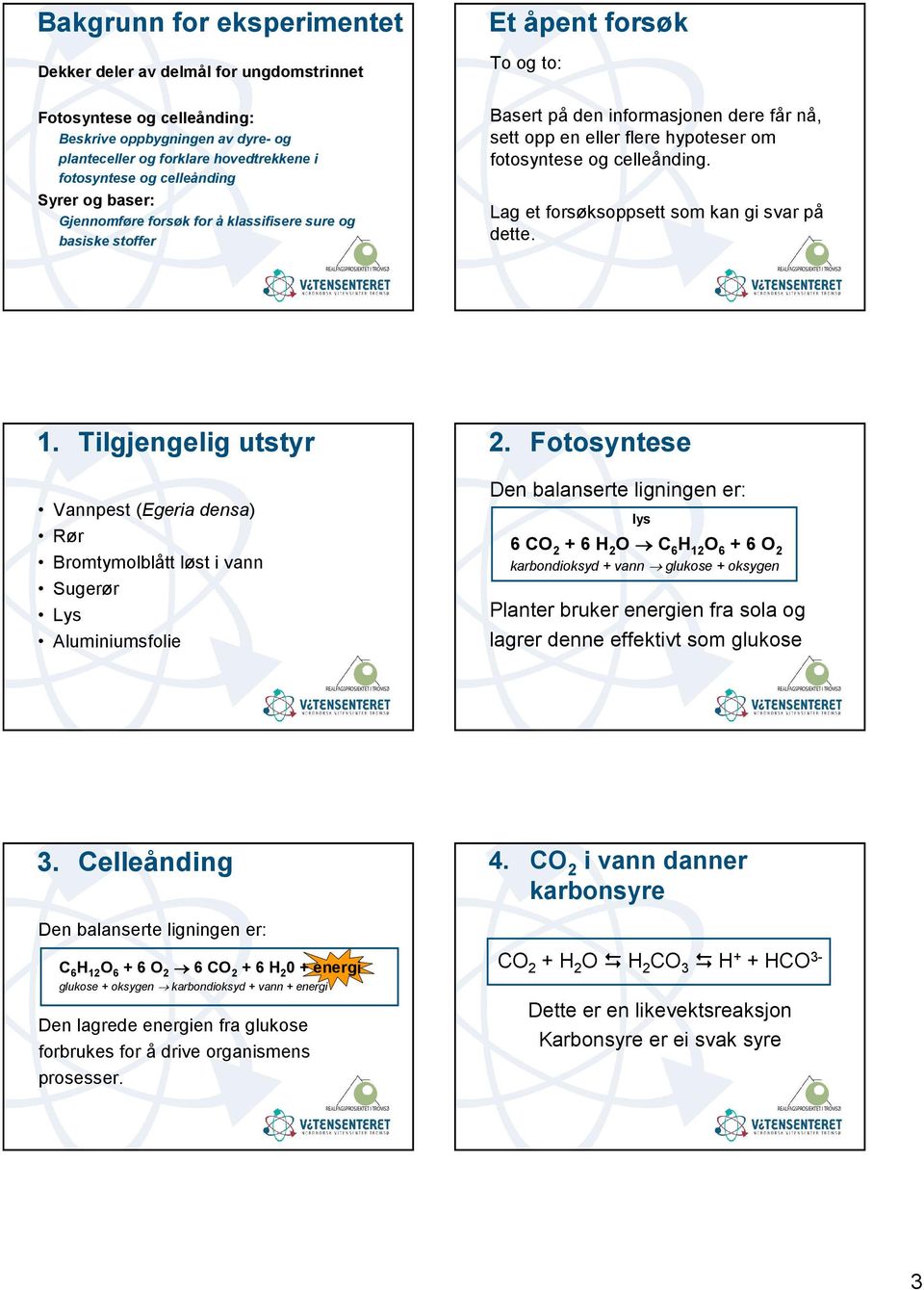 celleånding. Lag et forsøksoppsett som kan gi svar på dette. 1. Tilgjengelig utstyr Vannpest (Egeria densa) Rør Bromtymolblått løst i vann Sugerør Lys Aluminiumsfolie 2.